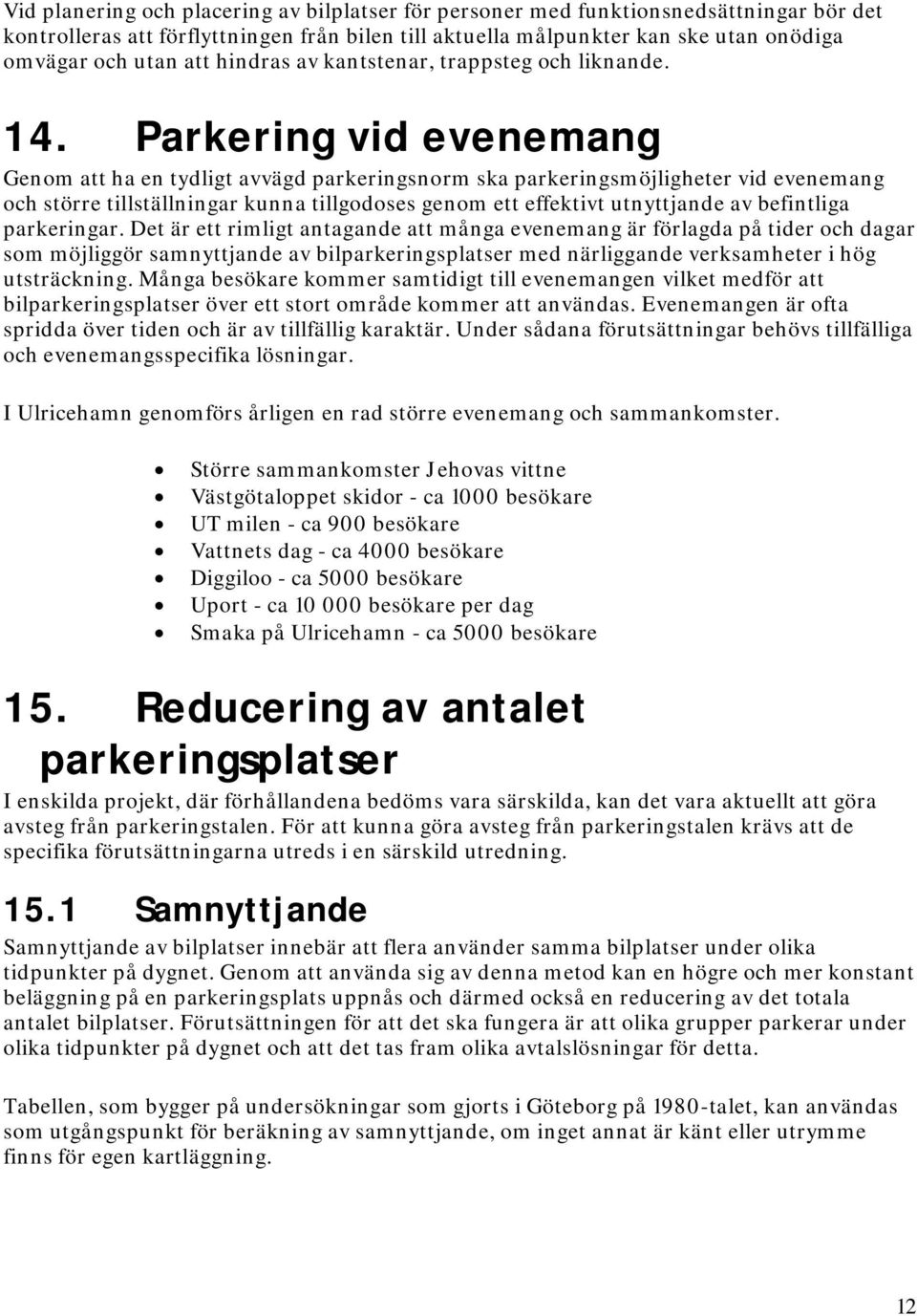 Parkering vid evenemang Genom att ha en tydligt avvägd parkeringsnorm ska parkeringsmöjligheter vid evenemang och större tillställningar kunna tillgodoses genom ett effektivt utnyttjande av