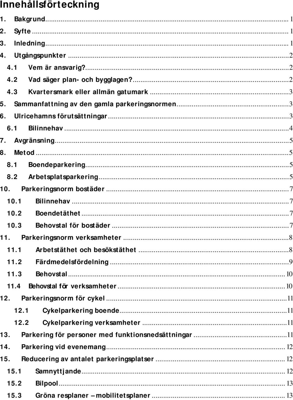 .. 5 10. Parkeringsnorm bostäder... 7 10.1 Bilinnehav... 7 10.2 Boendetäthet... 7 10.3 Behovstal för bostäder... 7 11. Parkeringsnorm verksamheter...8 11.1 Arbetstäthet och besökstäthet...8 11.2 Färdmedelsfördelning.