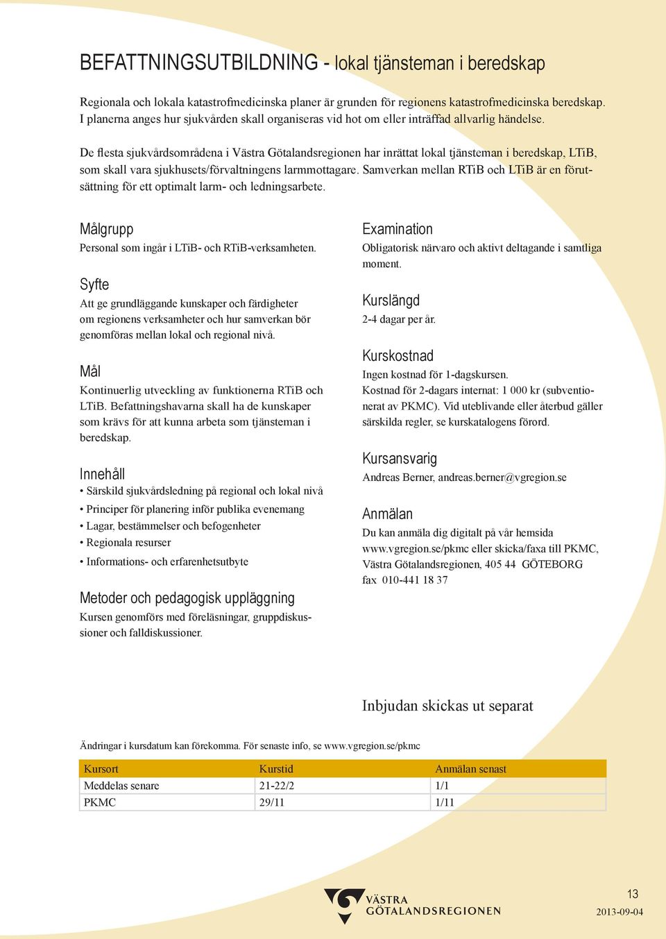 De flesta sjukvårdsområdena i Västra Götalandsregionen har inrättat lokal tjänsteman i beredskap, LTiB, som skall vara sjukhusets/förvaltningens larmmottagare.