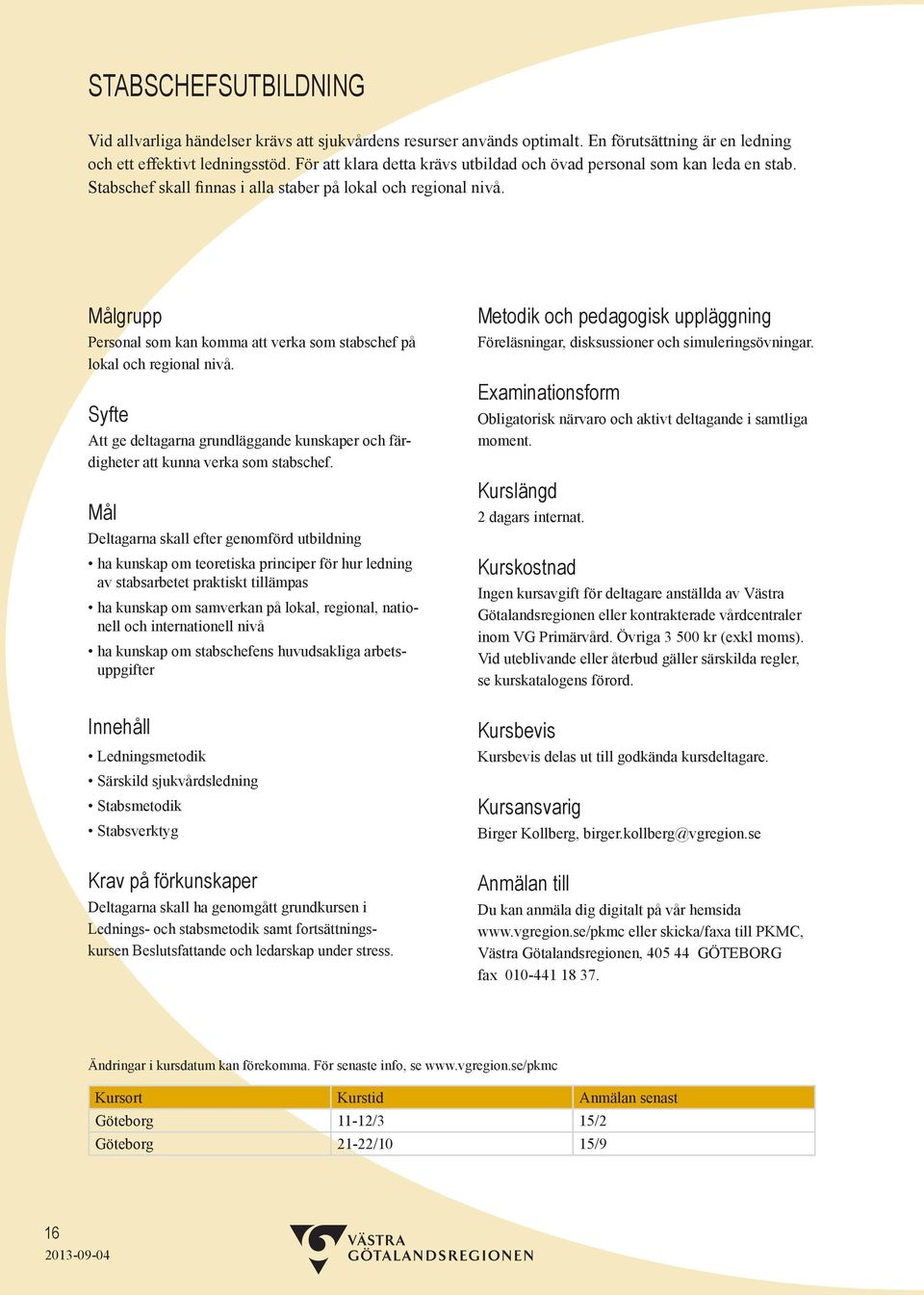 Personal som kan komma att verka som stabschef på lokal och regional nivå. Att ge deltagarna grundläggande kunskaper och färdigheter att kunna verka som stabschef.