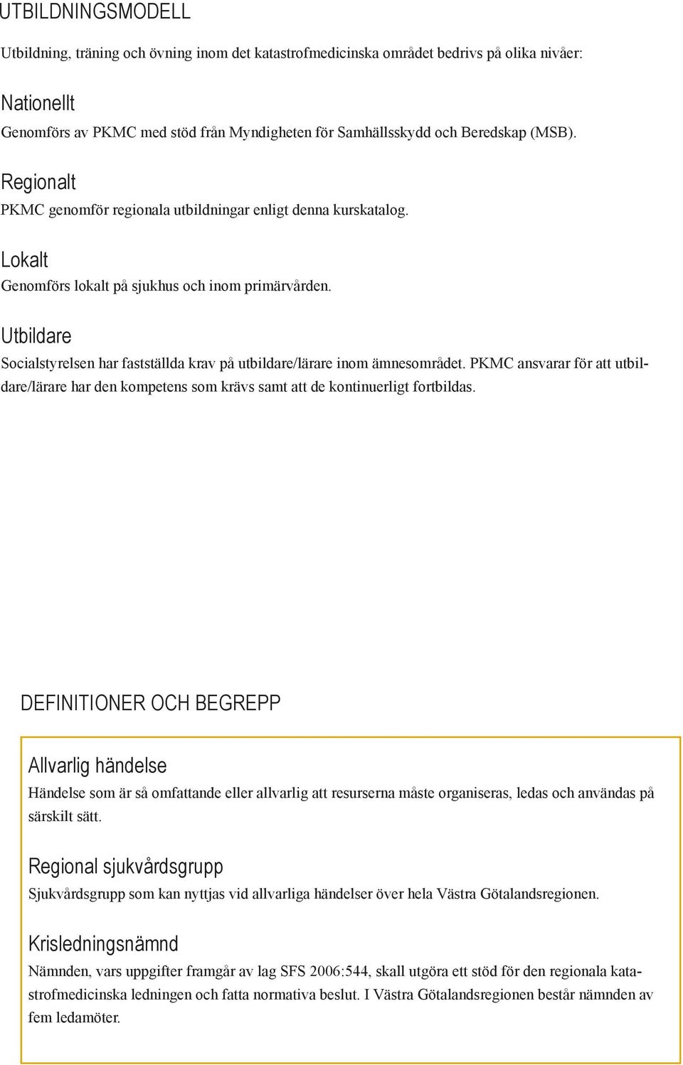 Utbildare Socialstyrelsen har fastställda krav på utbildare/lärare inom ämnesområdet. PKMC ansvarar för att utbildare/lärare har den kompetens som krävs samt att de kontinuerligt fortbildas.