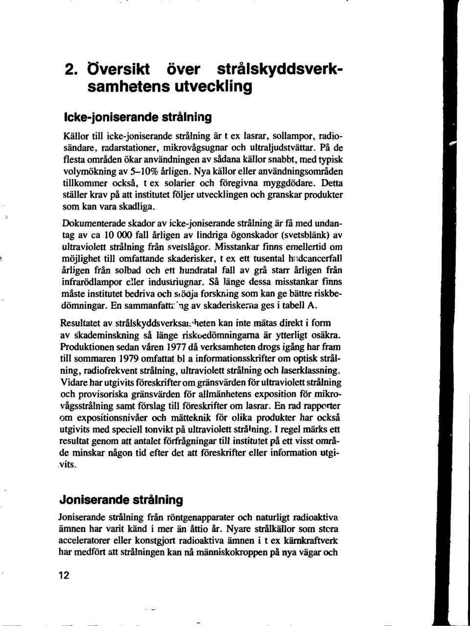 Nya källor eller användningsområden tillkominer också, t ex solarier och föregivna myggdödare. Detta ställer krav på att institutet följer utvecklingen och granskar produkter som kan vara skadliga.