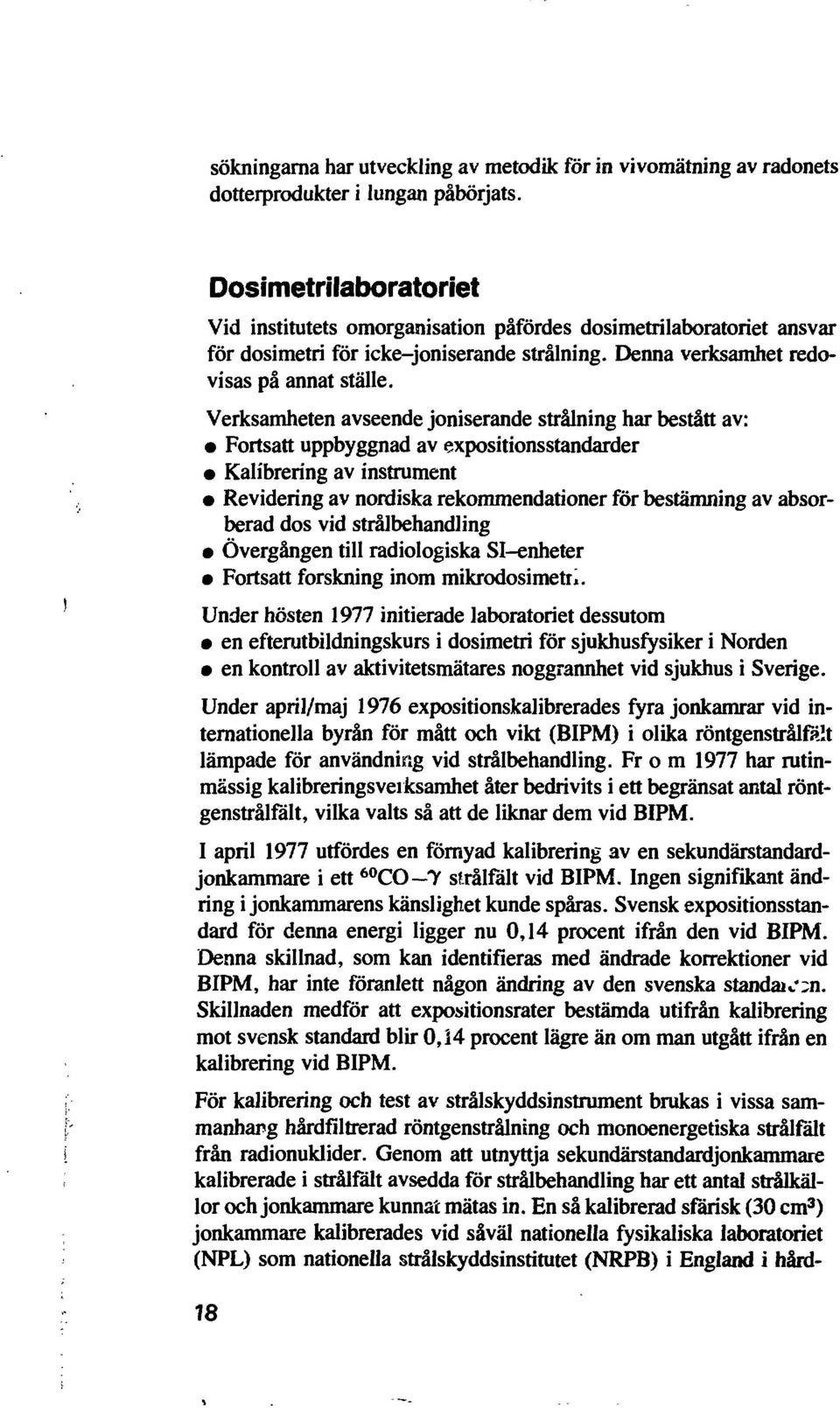 Verksamheten avseende joniserande strålning har bestått av: Fortsatt uppbyggnad av expositionsstandarder Kalibrering av instrument Revidering av nordiska rekommendationer för bestämning av absorberad