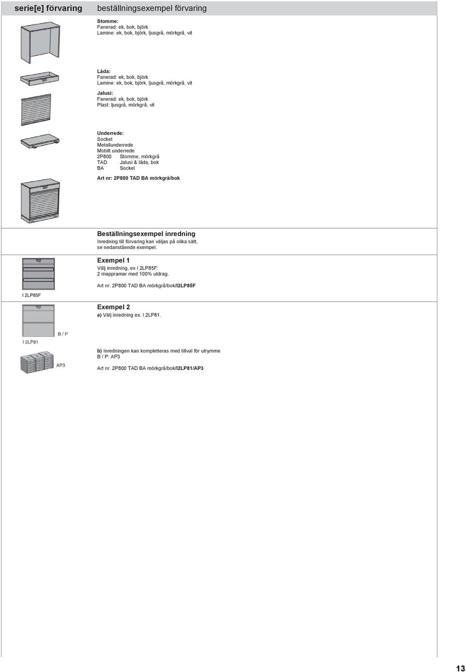 Beställningsexempel inredning Inredning till förvaring kan väljas på olika sätt, se nedanstående exempel. Exempel 1 Välj inredning, ex I 2LP85F: 2 mappramar med 100% utdrag. Art nr.