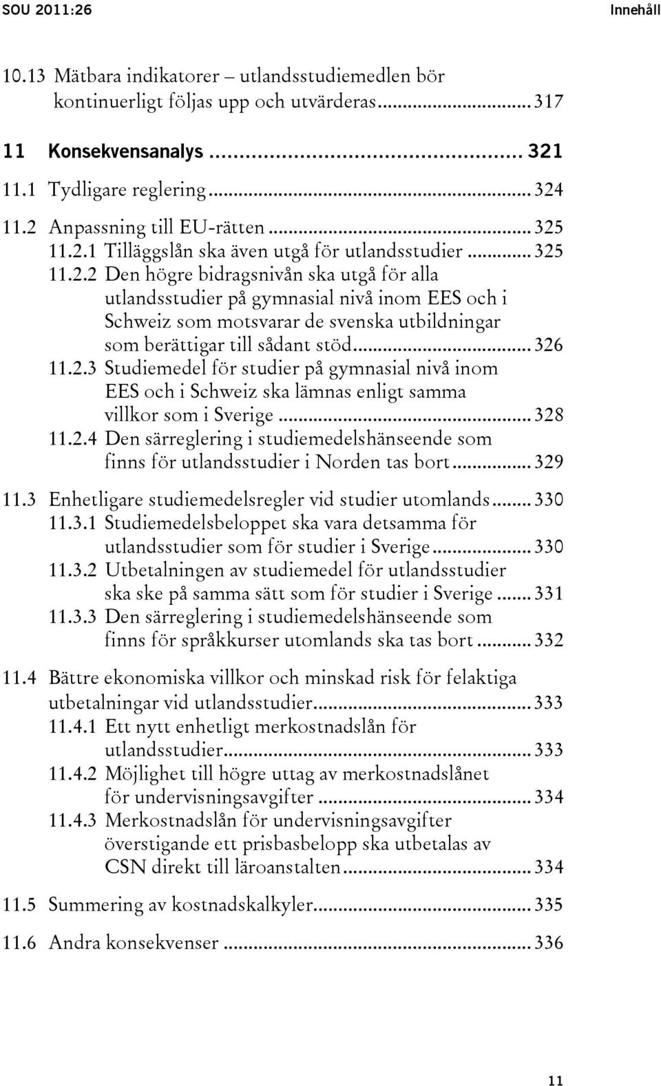 .. 326 11.2.3 Studiemedel för studier på gymnasial nivå inom EES och i Schweiz ska lämnas enligt samma villkor som i Sverige... 328 11.2.4 Den särreglering i studiemedelshänseende som finns för utlandsstudier i Norden tas bort.