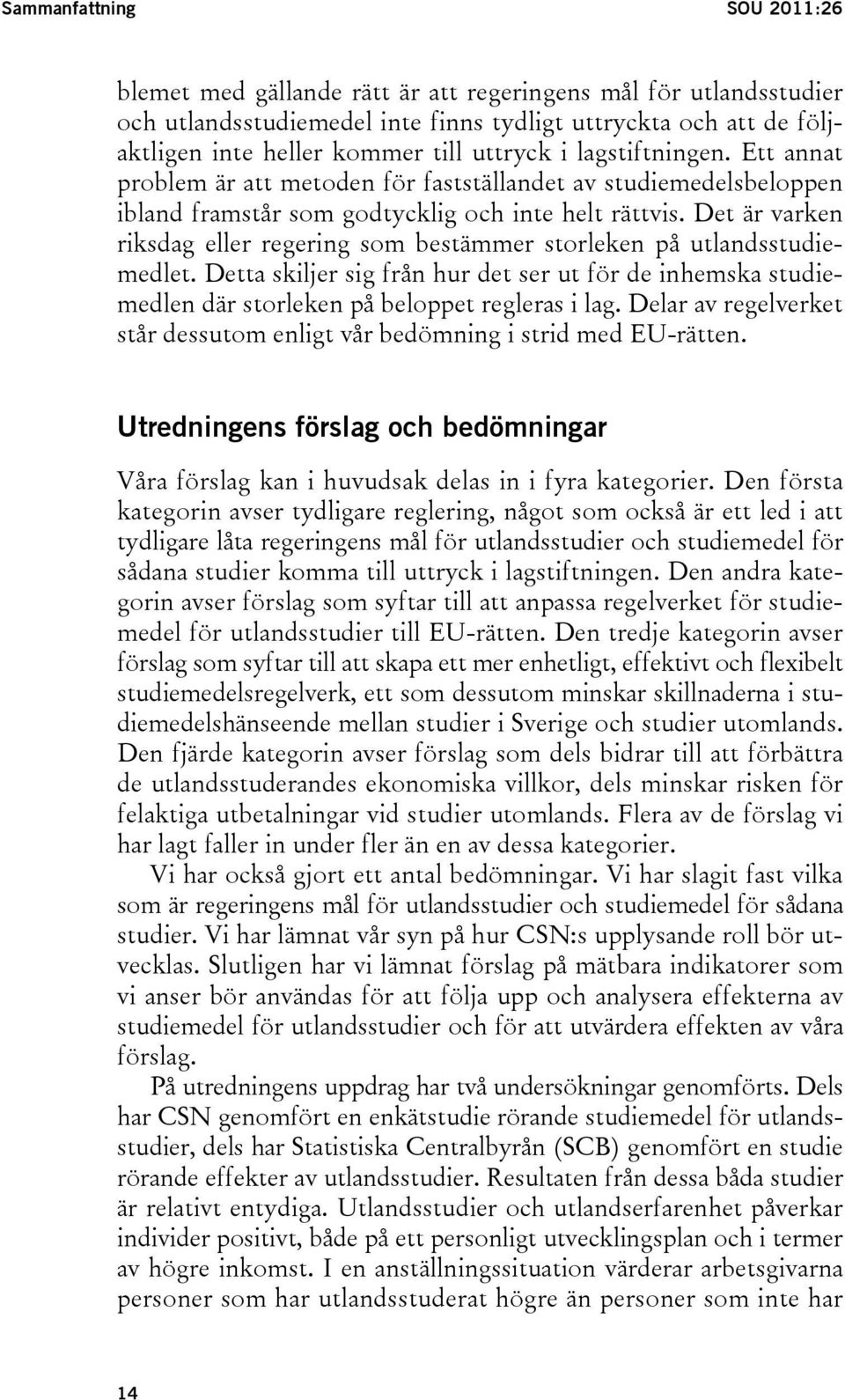 Det är varken riksdag eller regering som bestämmer storleken på utlandsstudiemedlet. Detta skiljer sig från hur det ser ut för de inhemska studiemedlen där storleken på beloppet regleras i lag.