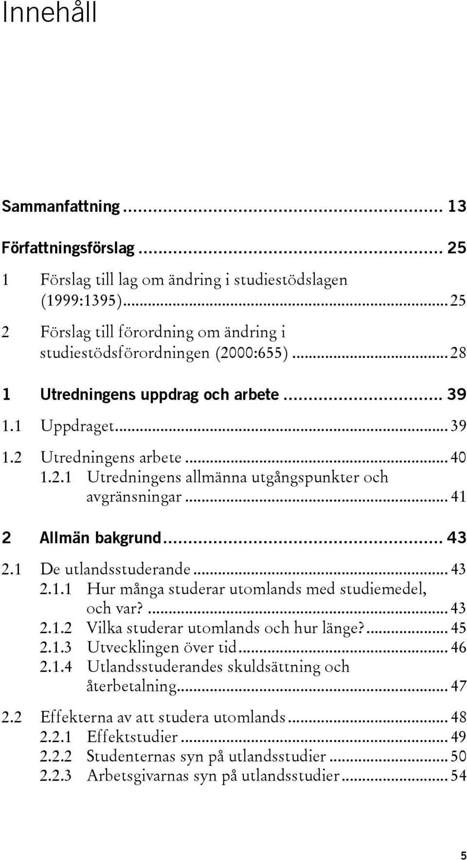 1 De utlandsstuderande... 43 2.1.1 Hur många studerar utomlands med studiemedel, och var?... 43 2.1.2 Vilka studerar utomlands och hur länge?... 45 2.1.3 Utvecklingen över tid... 46 2.1.4 Utlandsstuderandes skuldsättning och återbetalning.