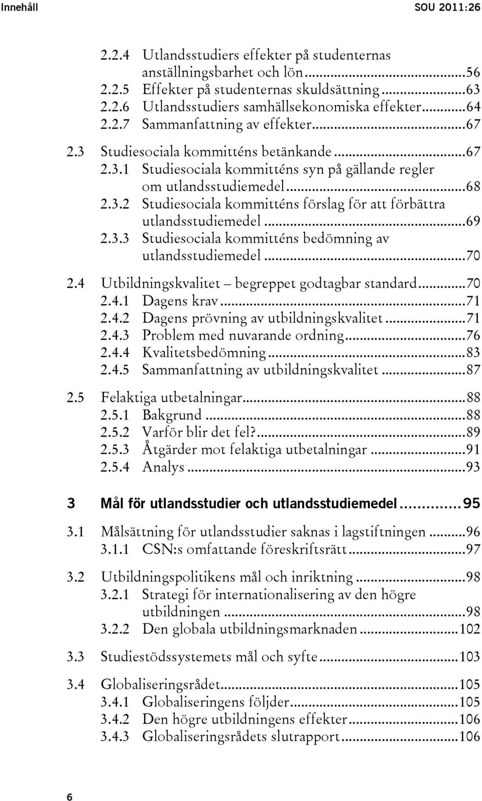 ..69 2.3.3 Studiesociala kommitténs bedömning av utlandsstudiemedel...70 2.4 Utbildningskvalitet begreppet godtagbar standard...70 2.4.1 Dagens krav...71 2.4.2 Dagens prövning av utbildningskvalitet.