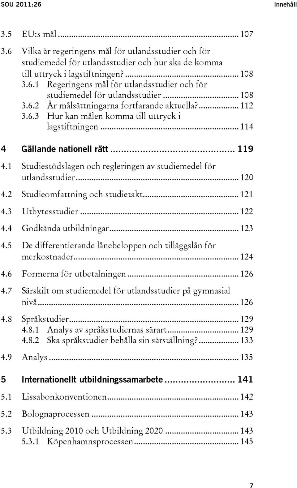 1 Studiestödslagen och regleringen av studiemedel för utlandsstudier... 120 4.2 Studieomfattning och studietakt... 121 4.3 Utbytesstudier... 122 4.4 Godkända utbildningar... 123 4.