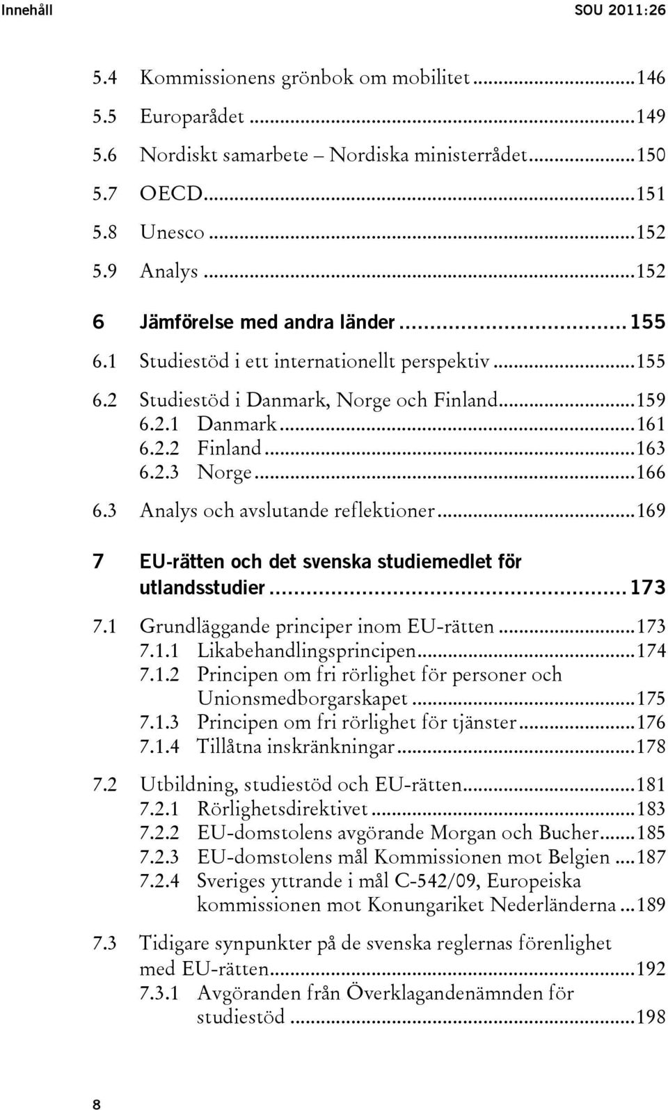 ..166 6.3 Analys och avslutande reflektioner...169 7 EU-rätten och det svenska studiemedlet för utlandsstudier...173 7.1 Grundläggande principer inom EU-rätten...173 7.1.1 Likabehandlingsprincipen.