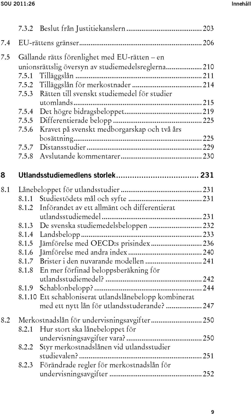 .. 225 7.5.7 Distansstudier... 229 7.5.8 Avslutande kommentarer... 230 8 Utlandsstudiemedlens storlek... 231 8.1 Lånebeloppet för utlandsstudier... 231 8.1.1 Studiestödets mål och syfte... 231 8.1.2 Införandet av ett allmänt och differentierat utlandsstudiemedel.