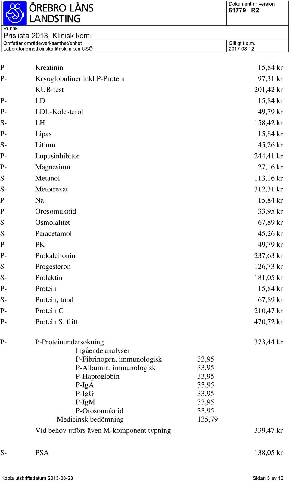 237,63 kr S- Progesteron 126,73 kr S- Prolaktin 181,05 kr P- Protein 15,84 kr S- Protein, total 67,89 kr P- Protein C 210,47 kr P- Protein S, fritt 470,72 kr P- P-Proteinundersökning Ingående