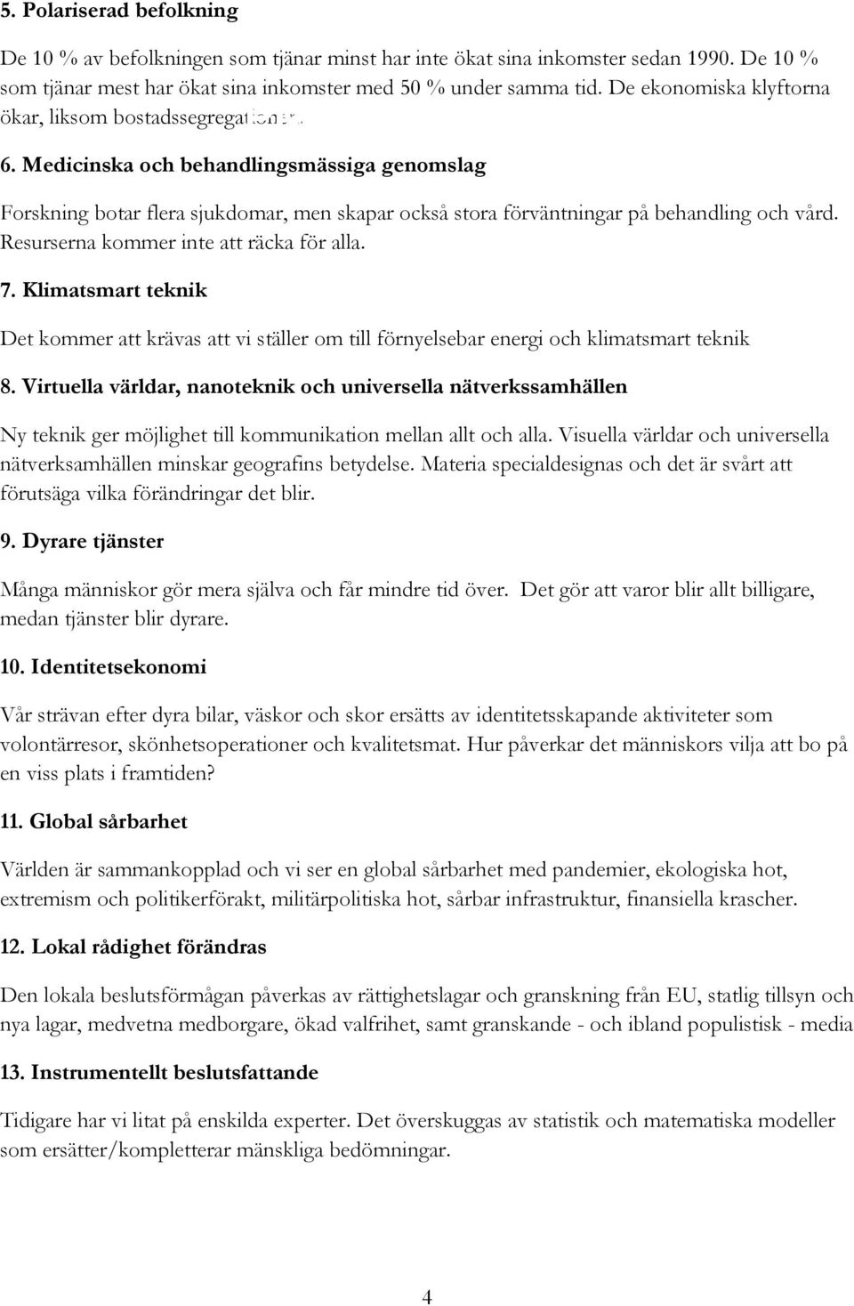 Resurserna kommer inte att räcka för alla. 7. Klimatsmart teknik Det kommer att krävas att vi ställer om till förnyelsebar energi och klimatsmart teknik 8.