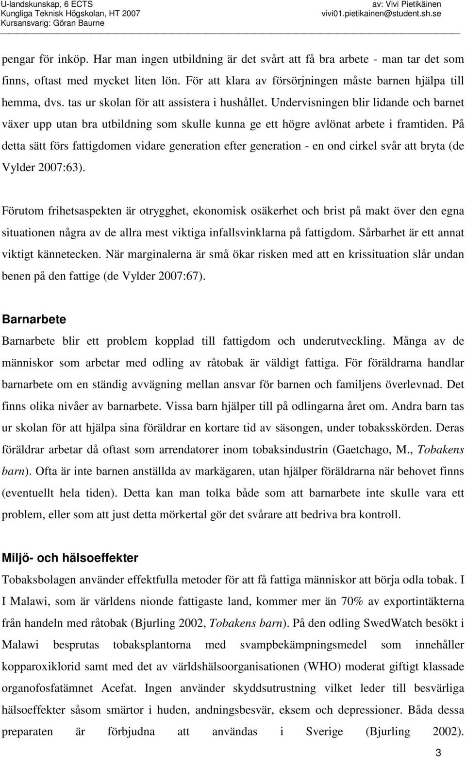 På detta sätt förs fattigdomen vidare generation efter generation - en ond cirkel svår att bryta (de Vylder 2007:63).