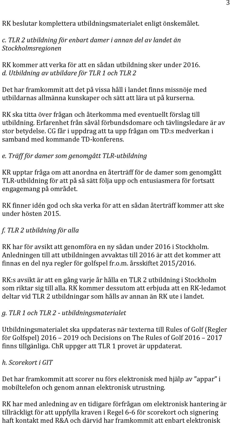 mer i annan del av landet än Stockholmsregionen RK kommer att verka för att en sådan utbildning sker under 2016. d. Utbildning av utbildare för TLR 1 och TLR 2 Det har framkommit att det på vissa håll i landet finns missnöje med utbildarnas allmänna kunskaper och sätt att lära ut på kurserna.