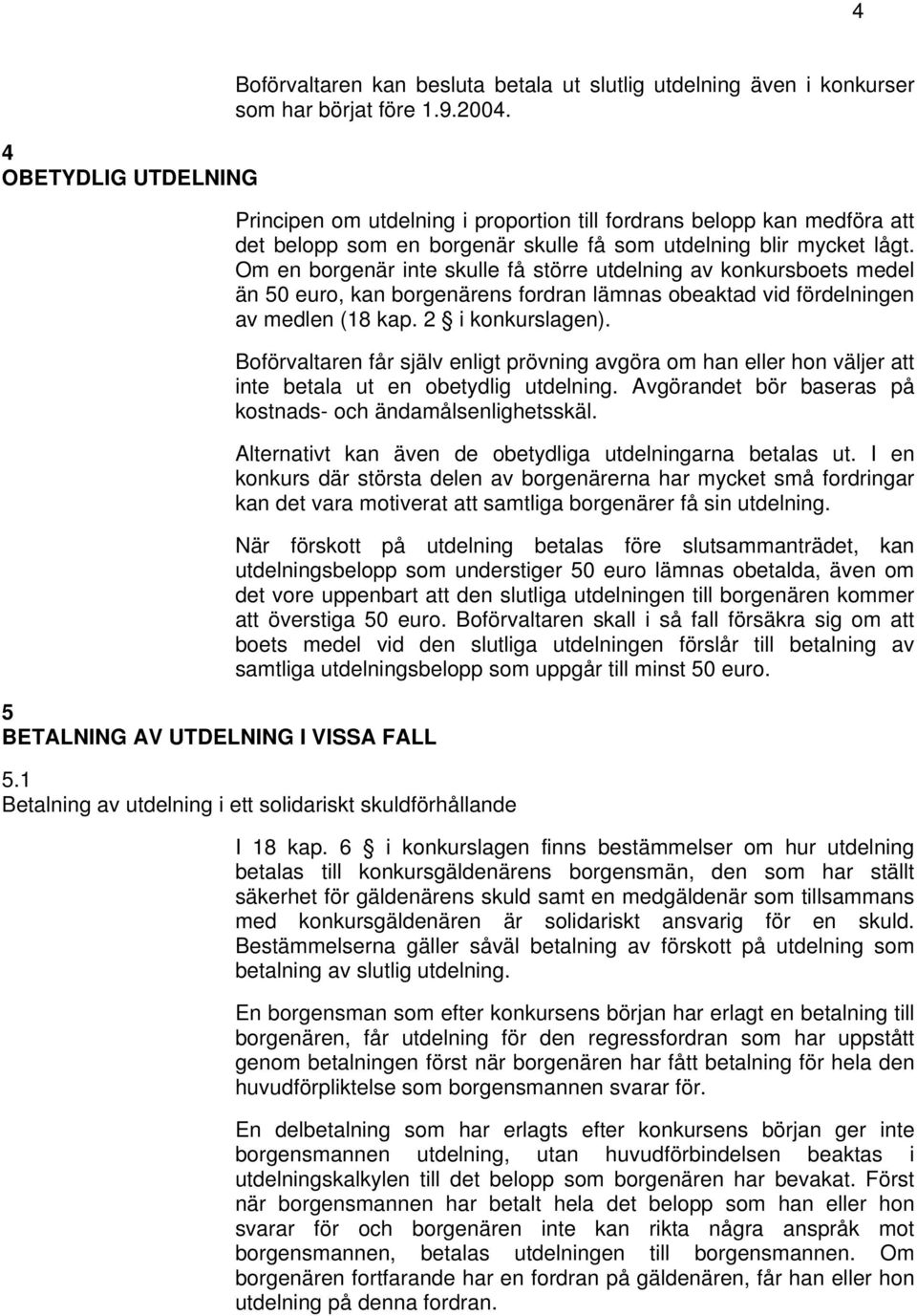 Om en borgenär inte skulle få större utdelning av konkursboets medel än 50 euro, kan borgenärens fordran lämnas obeaktad vid fördelningen av medlen (18 kap. 2 i konkurslagen).