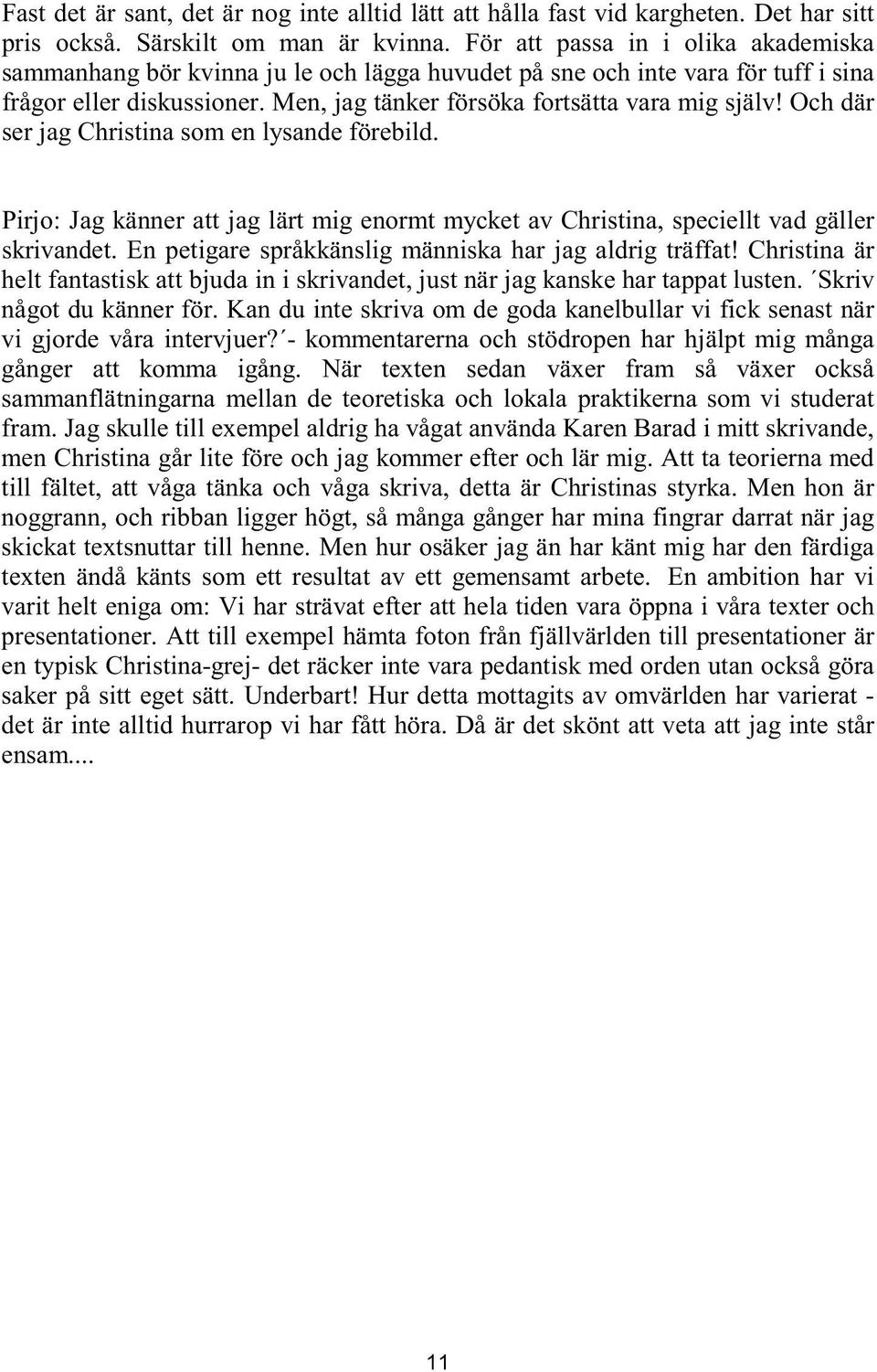 Och där ser jag Christina som en lysande förebild. Pirjo: Jag känner att jag lärt mig enormt mycket av Christina, speciellt vad gäller skrivandet.