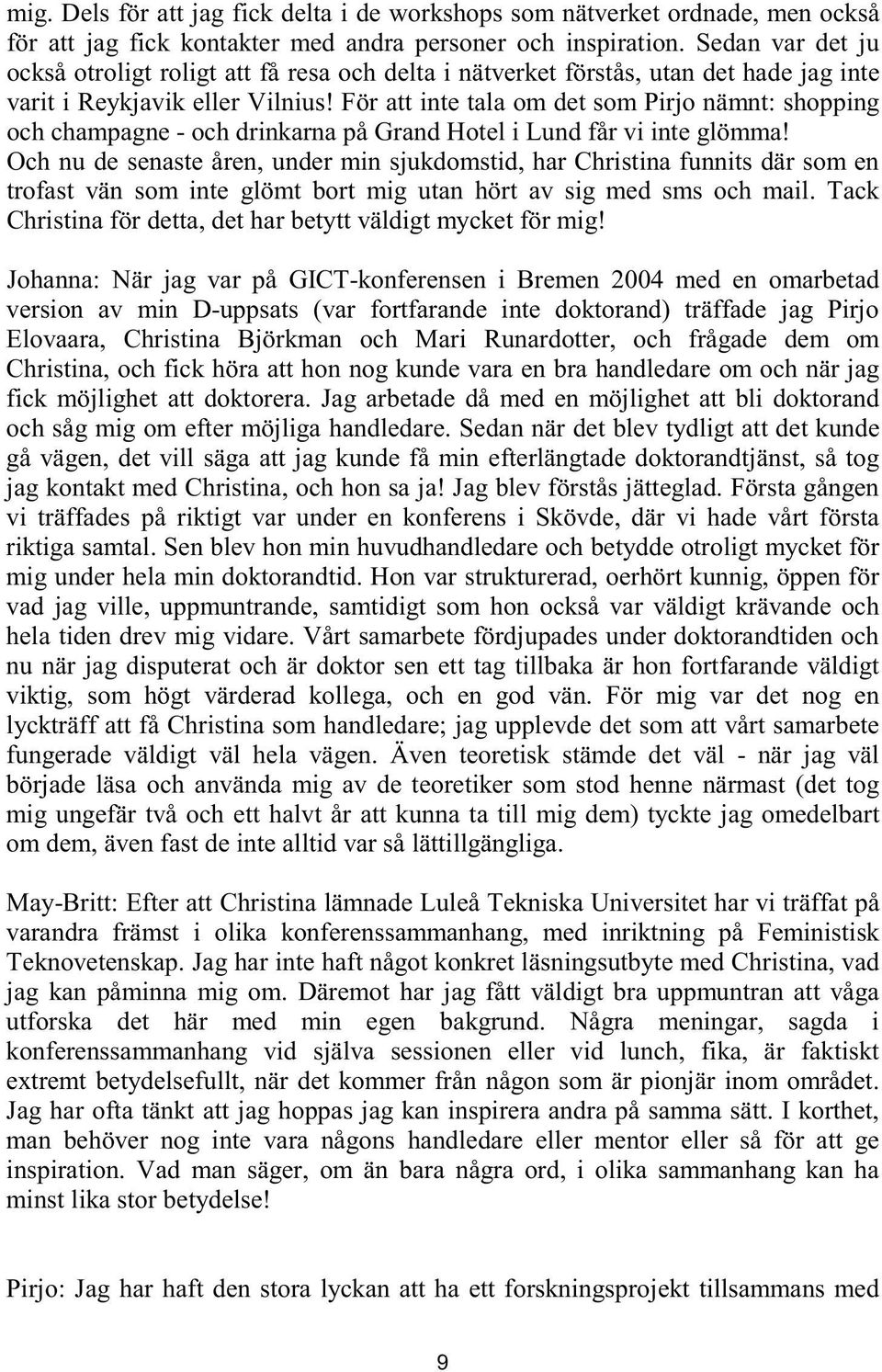 För att inte tala om det som Pirjo nämnt: shopping och champagne - och drinkarna på Grand Hotel i Lund får vi inte glömma!