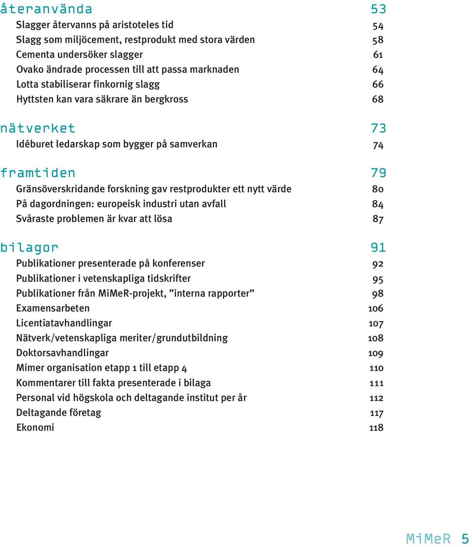 nytt värde 80 På dagordningen: europeisk industri utan avfall 84 Svåraste problemen är kvar att lösa 87 bilagor 91 Publikationer presenterade på konferenser 92 Publikationer i vetenskapliga