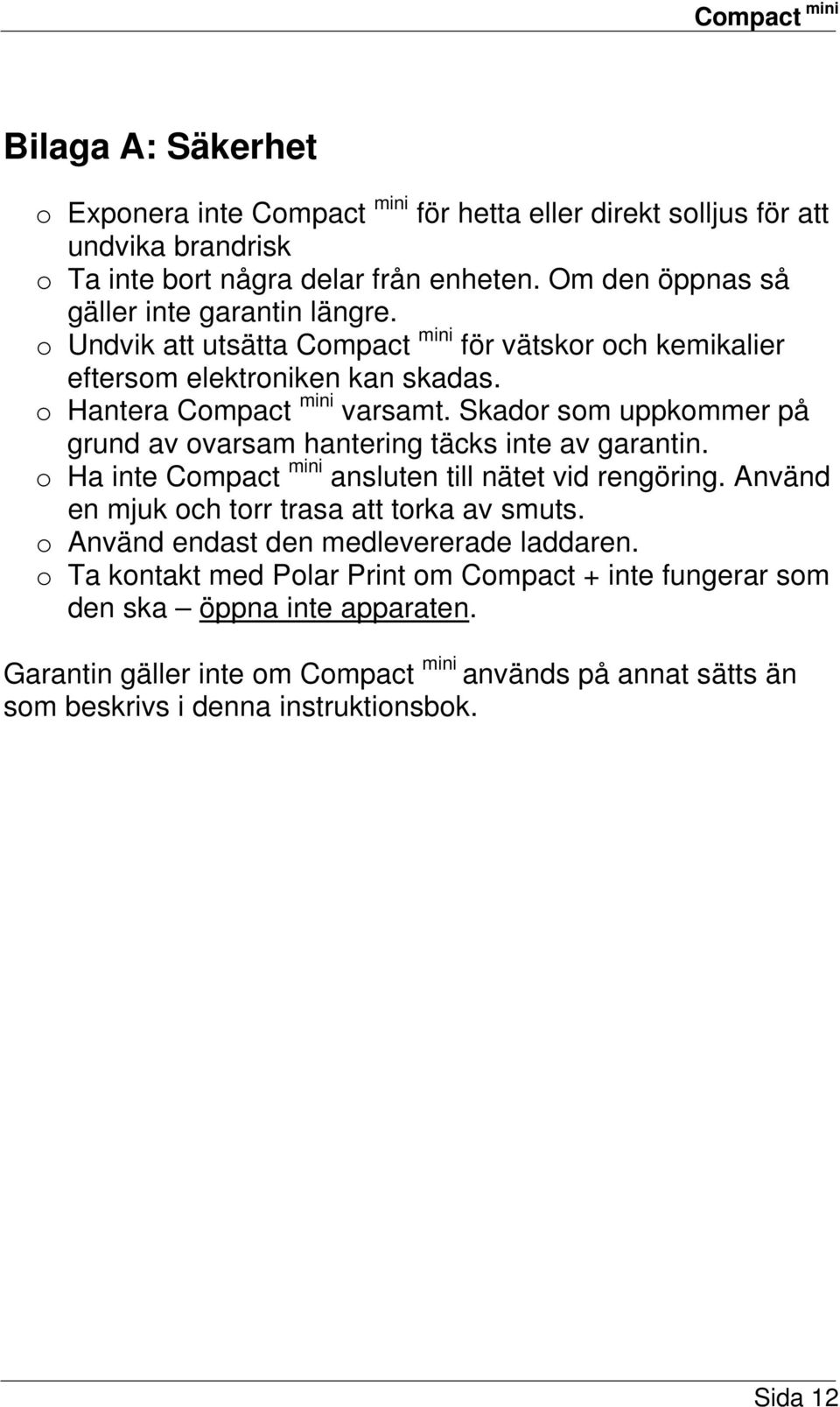 Skador som uppkommer på grund av ovarsam hantering täcks inte av garantin. o Ha inte Compact mini ansluten till nätet vid rengöring. Använd en mjuk och torr trasa att torka av smuts.