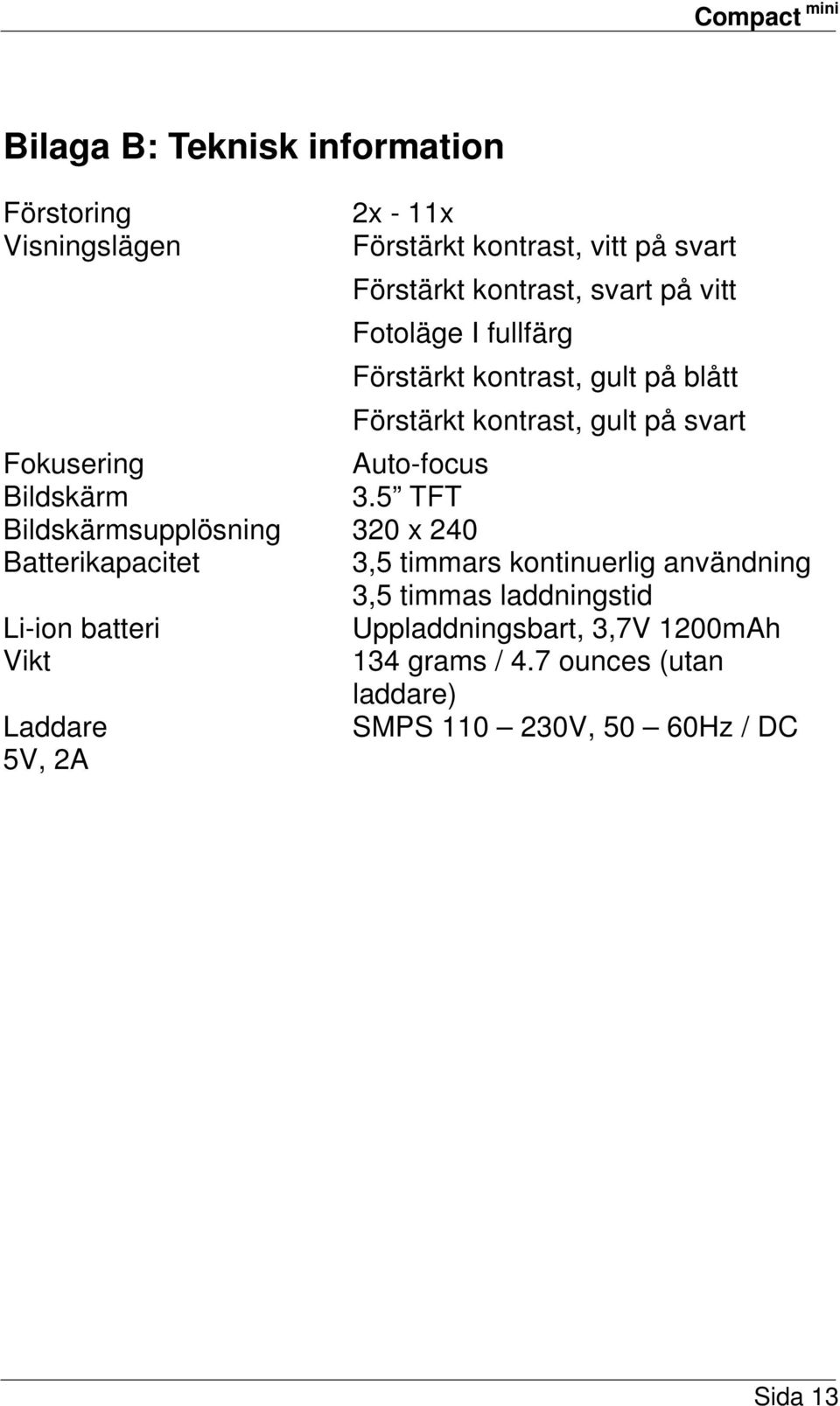 5 TFT Bildskärmsupplösning 320 x 240 Batterikapacitet 3,5 timmars kontinuerlig användning 3,5 timmas laddningstid Li-ion