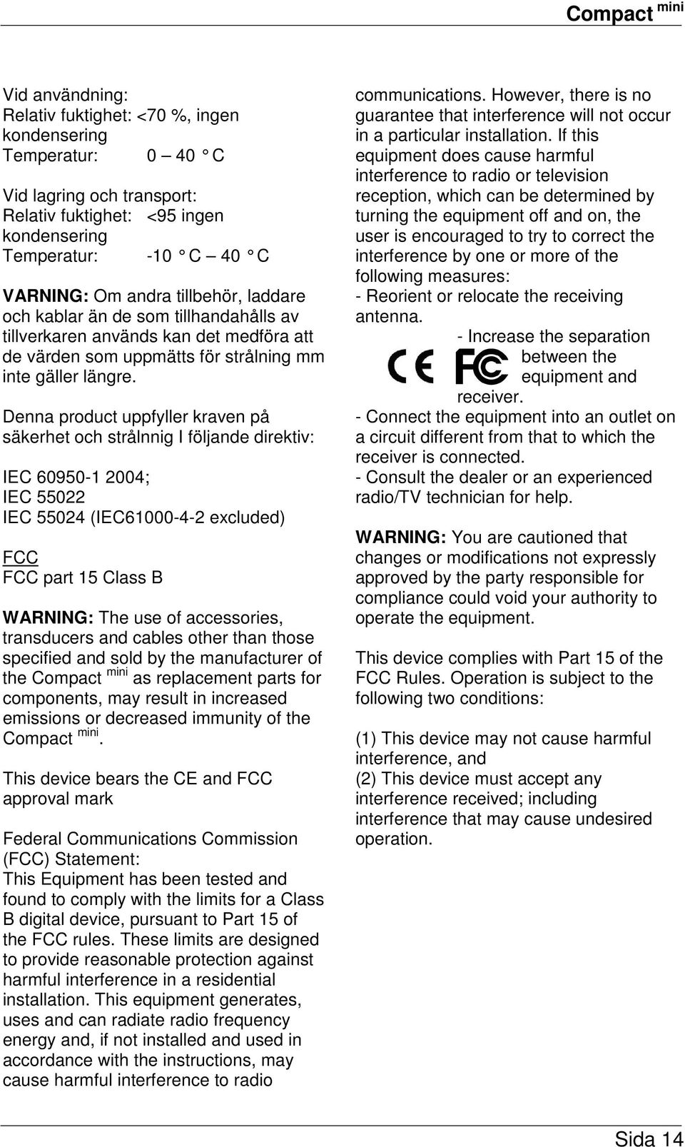 Denna product uppfyller kraven på säkerhet och strålnnig I följande direktiv: IEC 60950-1 2004; IEC 55022 IEC 55024 (IEC61000-4-2 excluded) FCC FCC part 15 Class B WARNING: The use of accessories,