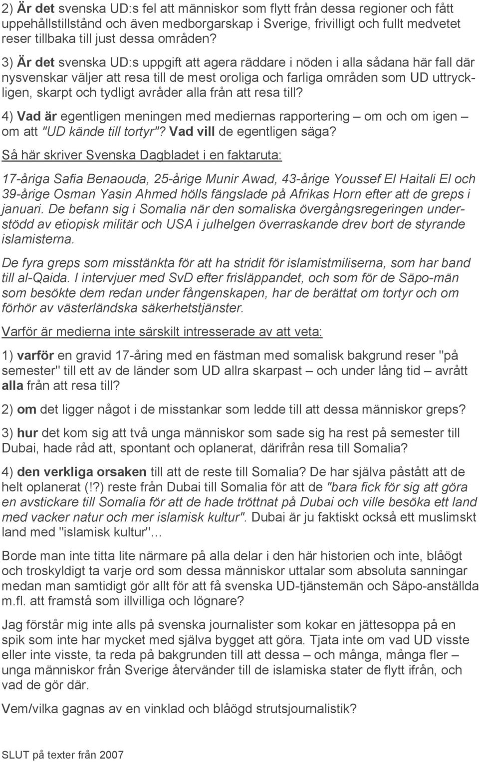 3) Är det svenska UD:s uppgift att agera räddare i nöden i alla sådana här fall där nysvenskar väljer att resa till de mest oroliga och farliga områden som UD uttryckligen, skarpt och tydligt avråder