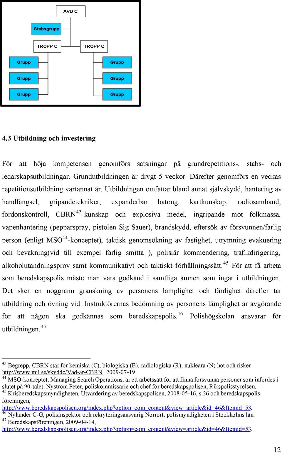 Utbildningen omfattar bland annat självskydd, hantering av handfängsel, gripandetekniker, expanderbar batong, kartkunskap, radiosamband, fordonskontroll, CBRN 43 -kunskap och explosiva medel,