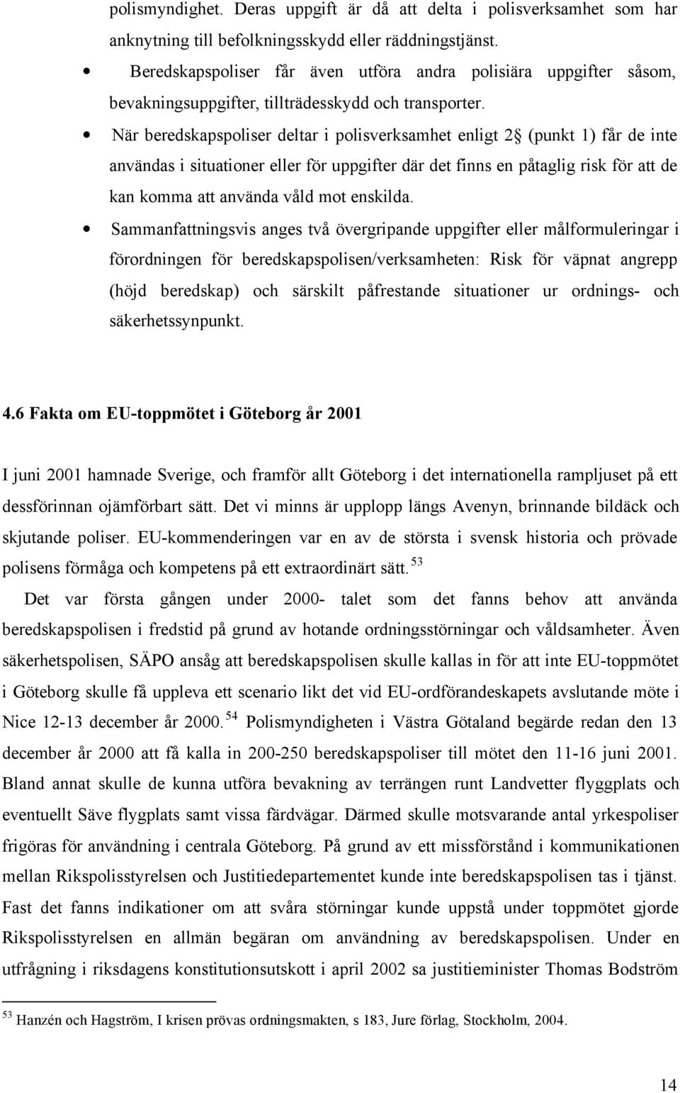 När beredskapspoliser deltar i polisverksamhet enligt 2 (punkt 1) får de inte användas i situationer eller för uppgifter där det finns en påtaglig risk för att de kan komma att använda våld mot