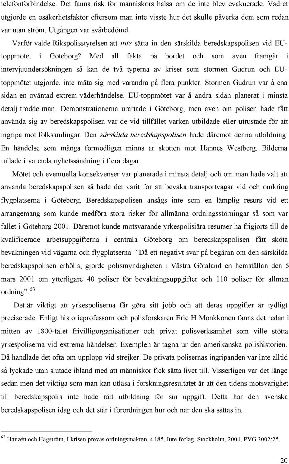 Med all fakta på bordet och som även framgår i intervjuundersökningen så kan de två typerna av kriser som stormen Gudrun och EUtoppmötet utgjorde, inte mäta sig med varandra på flera punkter.