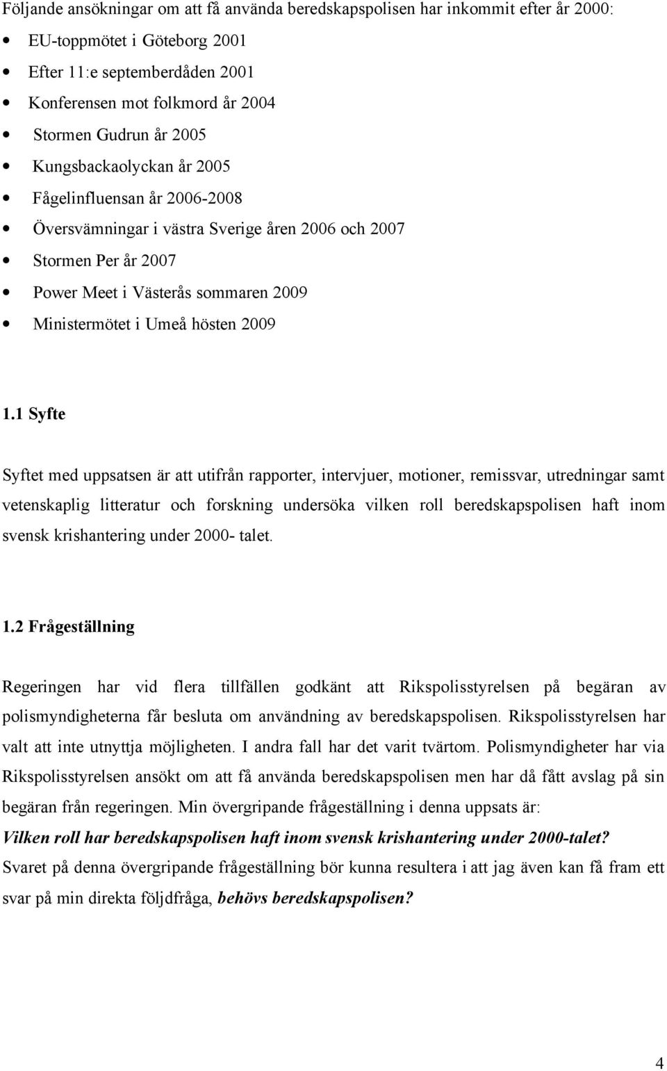 1.1 Syfte Syftet med uppsatsen är att utifrån rapporter, intervjuer, motioner, remissvar, utredningar samt vetenskaplig litteratur och forskning undersöka vilken roll beredskapspolisen haft inom