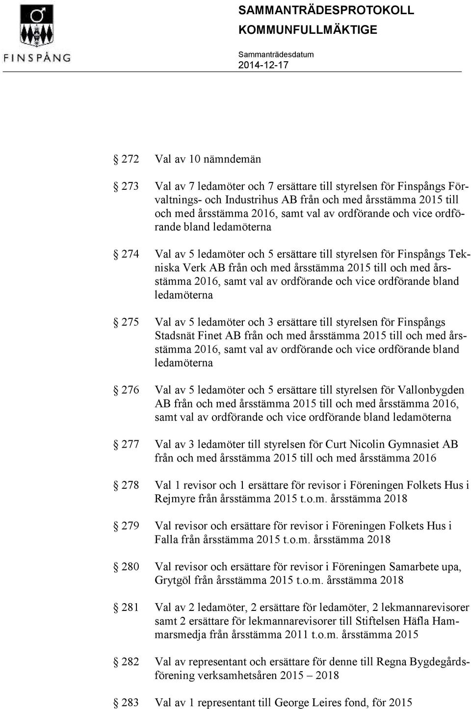 samt val av ordförande och vice ordförande bland ledamöterna 275 Val av 5 ledamöter och 3 ersättare till styrelsen för Finspångs Stadsnät Finet AB från och med årsstämma 2015 till och med årsstämma