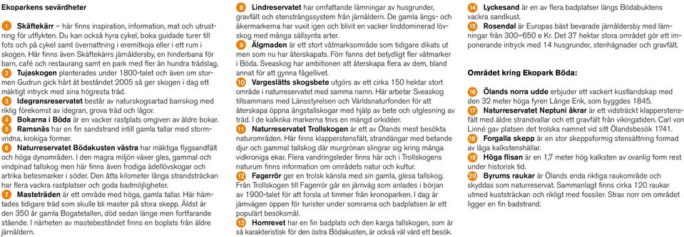 Här finns även Skäftekärrs järnåldersby, en hinderbana för barn, café och restaurang samt en park med fler än hundra trädslag.