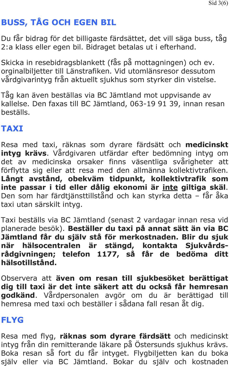 Tåg kan även beställas via BC Jämtland mot uppvisande av kallelse. Den faxas till BC Jämtland, 063-19 91 39, innan resan beställs.