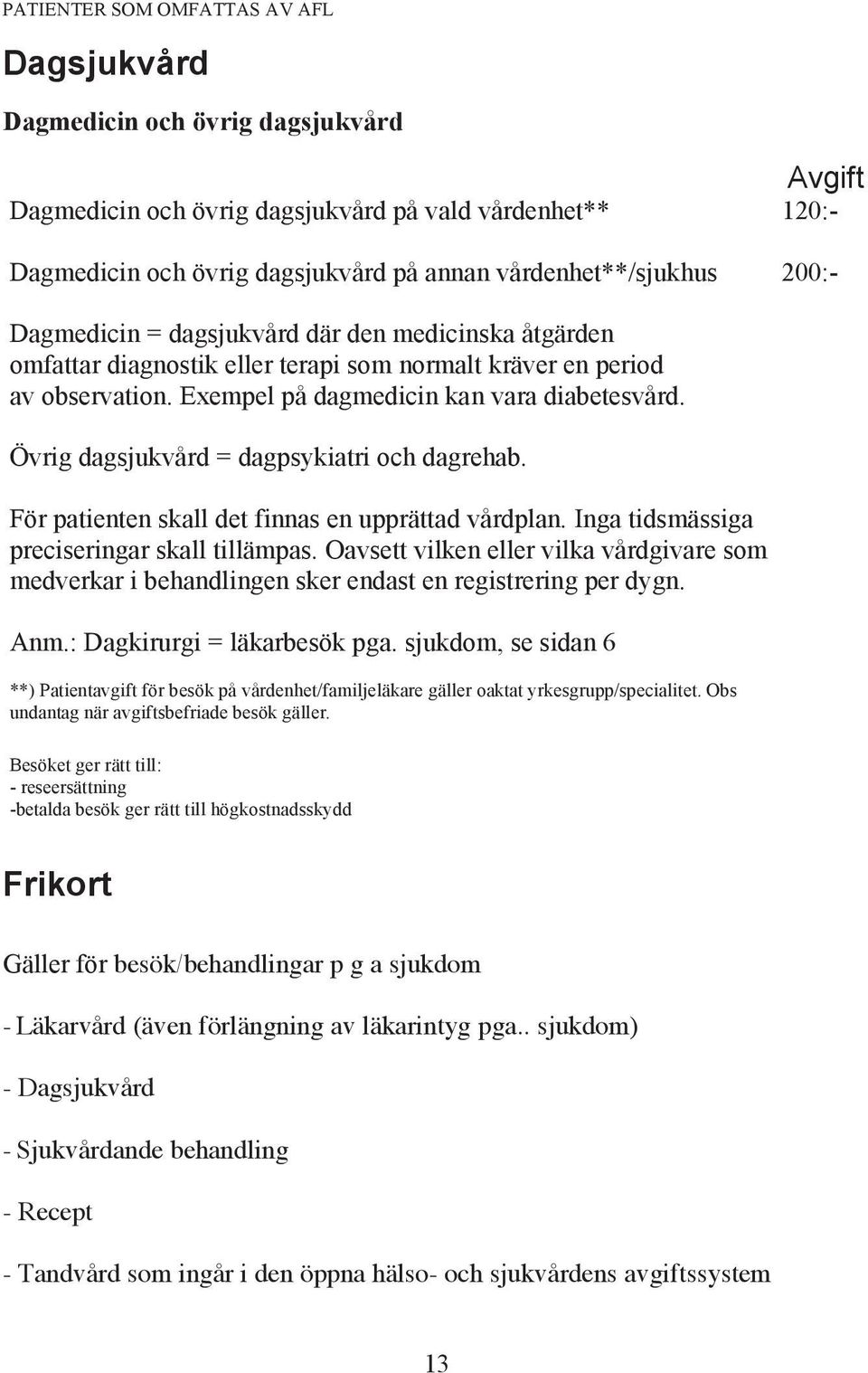 Övrig dagsjukvård = dagpsykiatri och dagrehab. För patienten skall det finnas en upprättad vårdplan. Inga tidsmässiga preciseringar skall tillämpas.