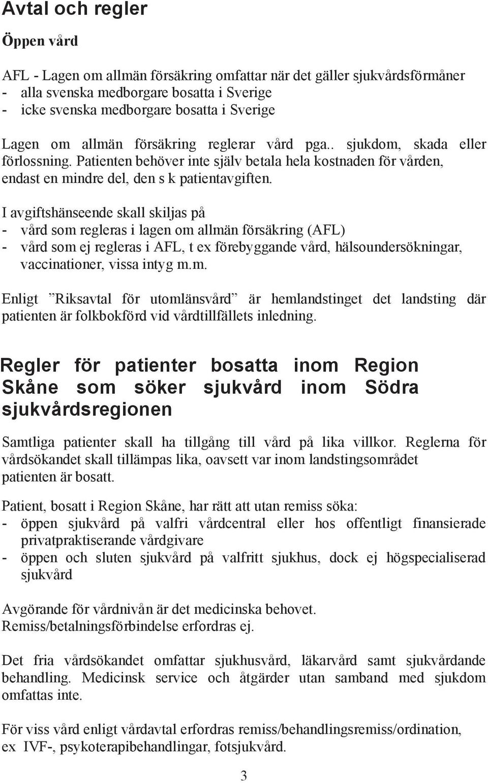 I avgiftshänseende skall skiljas på - vård som regleras i lagen om allmän försäkring (AFL) - vård som ej regleras i AFL, t ex förebyggande vård, hälsoundersökningar, vaccinationer, vissa intyg m.m. Enligt Riksavtal för utomlänsvård är hemlandstinget det landsting där patienten är folkbokförd vid vårdtillfällets inledning.