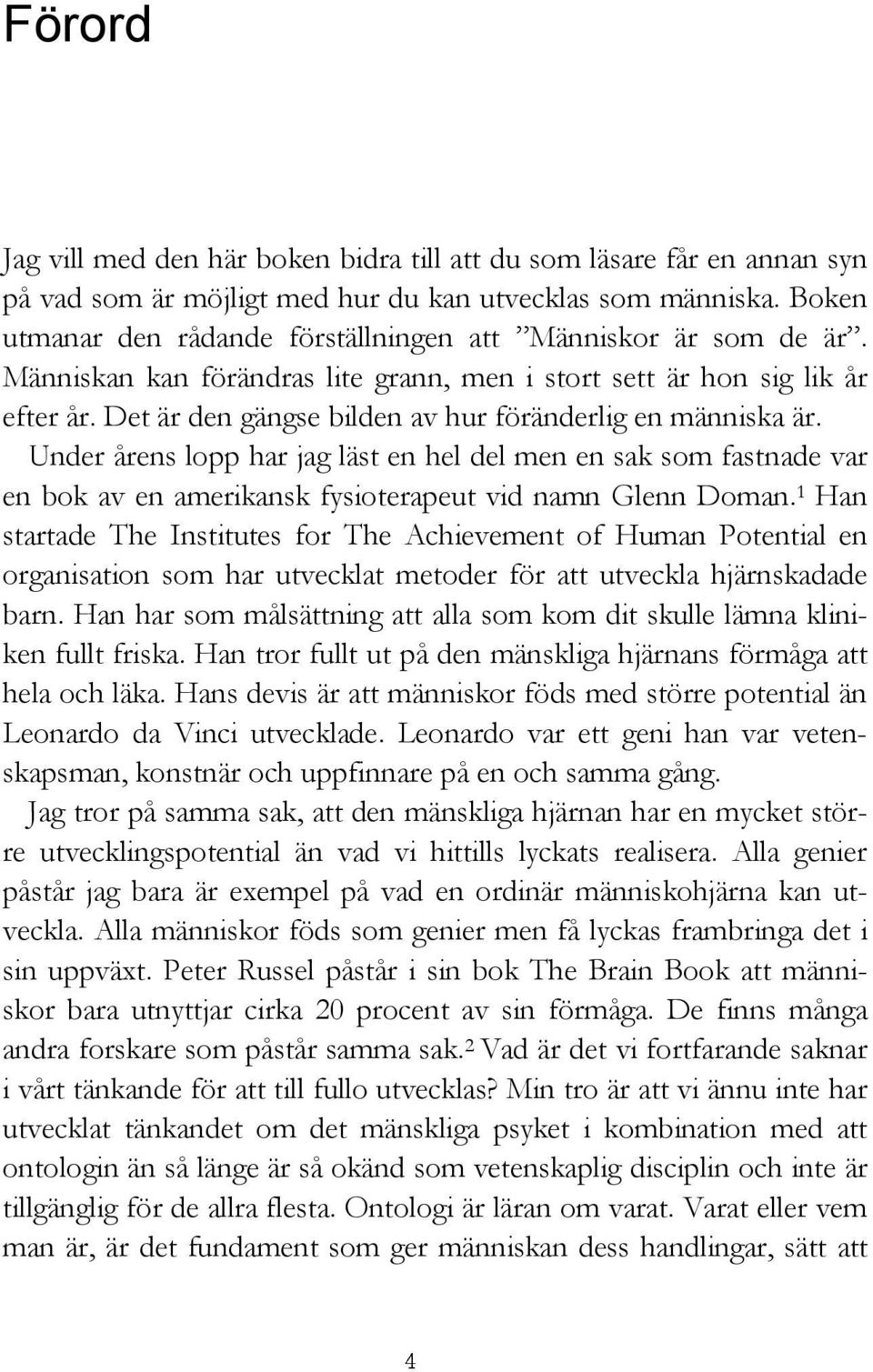 Det är den gängse bilden av hur föränderlig en människa är. Under årens lopp har jag läst en hel del men en sak som fastnade var en bok av en amerikansk fysioterapeut vid namn Glenn Doman.