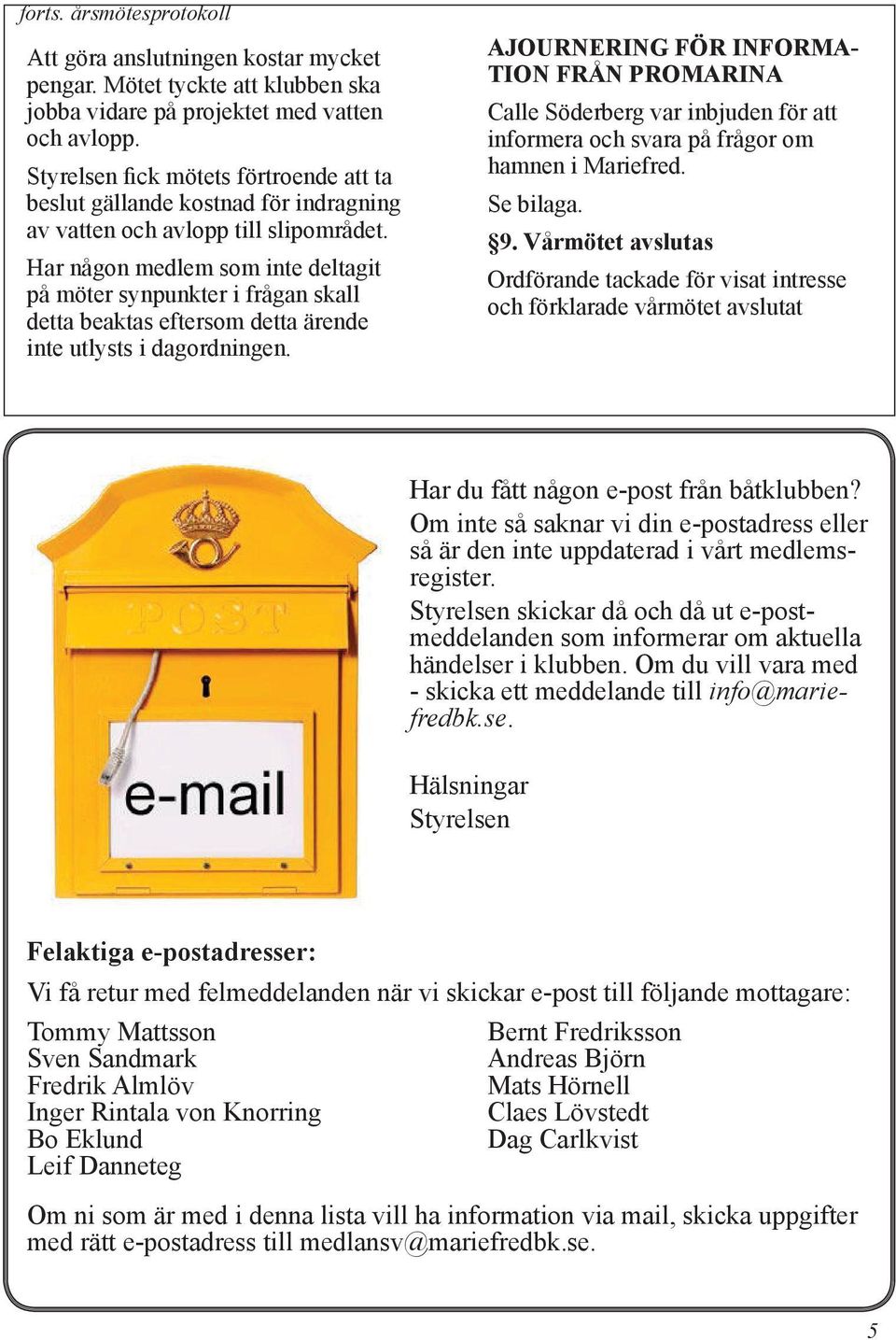 Har någon medlem som inte deltagit på möter synpunkter i frågan skall detta beaktas eftersom detta ärende inte utlysts i dagordningen.