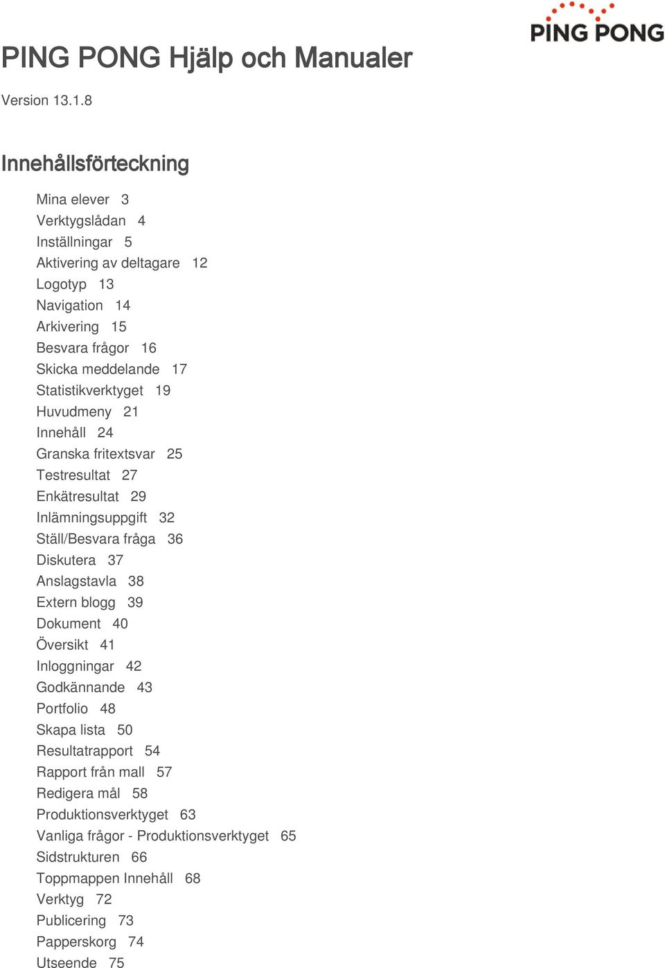 17 Statistikverktyget 19 Huvudmeny 21 Innehåll 24 Granska fritextsvar 25 Testresultat 27 Enkätresultat 29 Inlämningsuppgift 32 Ställ/Besvara fråga 36 Diskutera 37 Anslagstavla