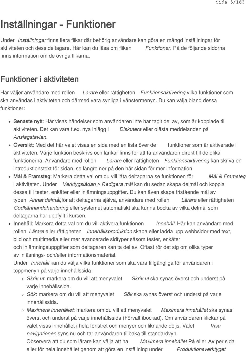 Funktioner i aktiviteten Här väljer användare med rollen Lärare eller rättigheten Funktionsaktivering vilka funktioner som ska användas i aktiviteten och därmed vara synliga i vänstermenyn.