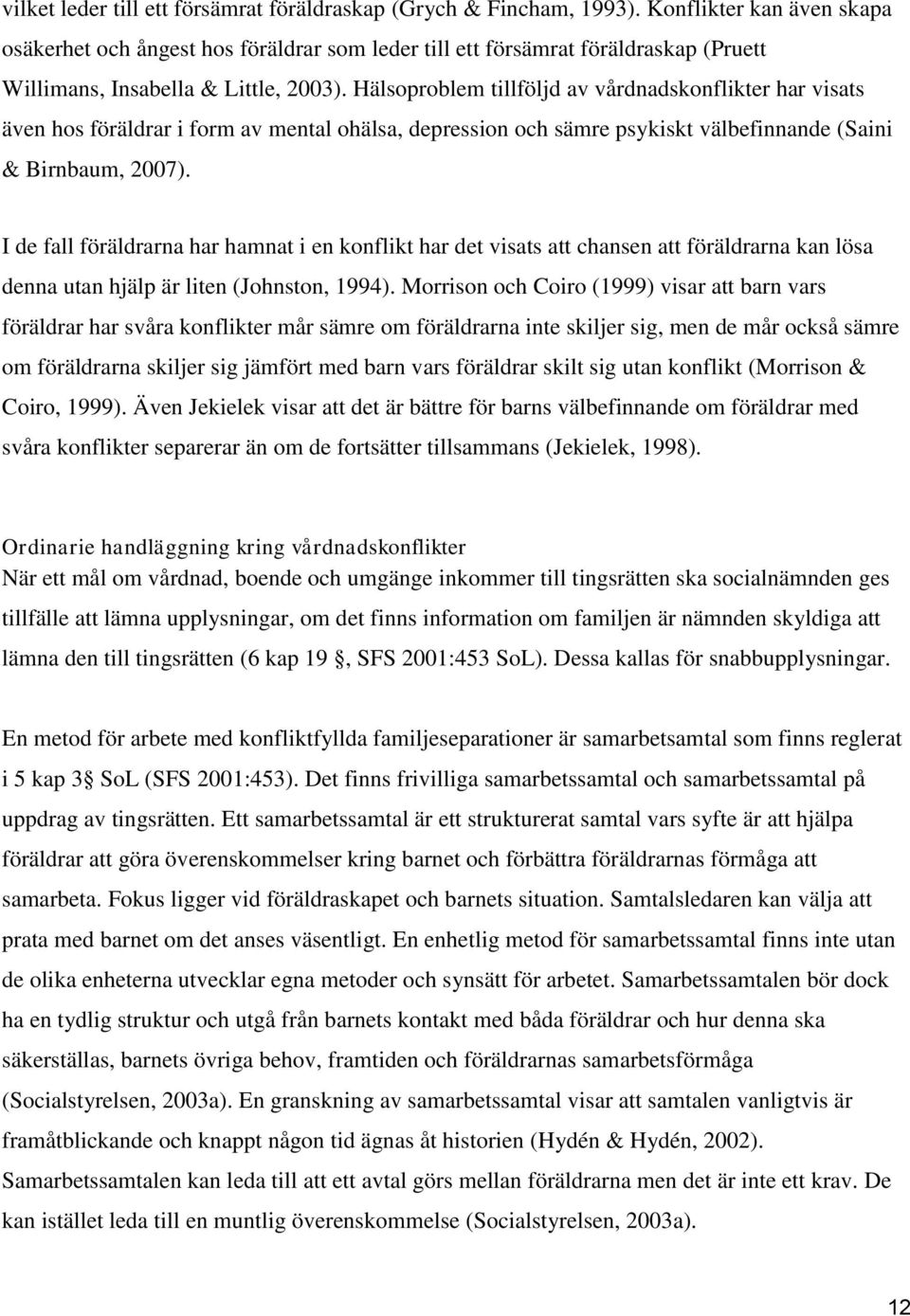 Hälsoproblem tillföljd av vårdnadskonflikter har visats även hos föräldrar i form av mental ohälsa, depression och sämre psykiskt välbefinnande (Saini & Birnbaum, 2007).