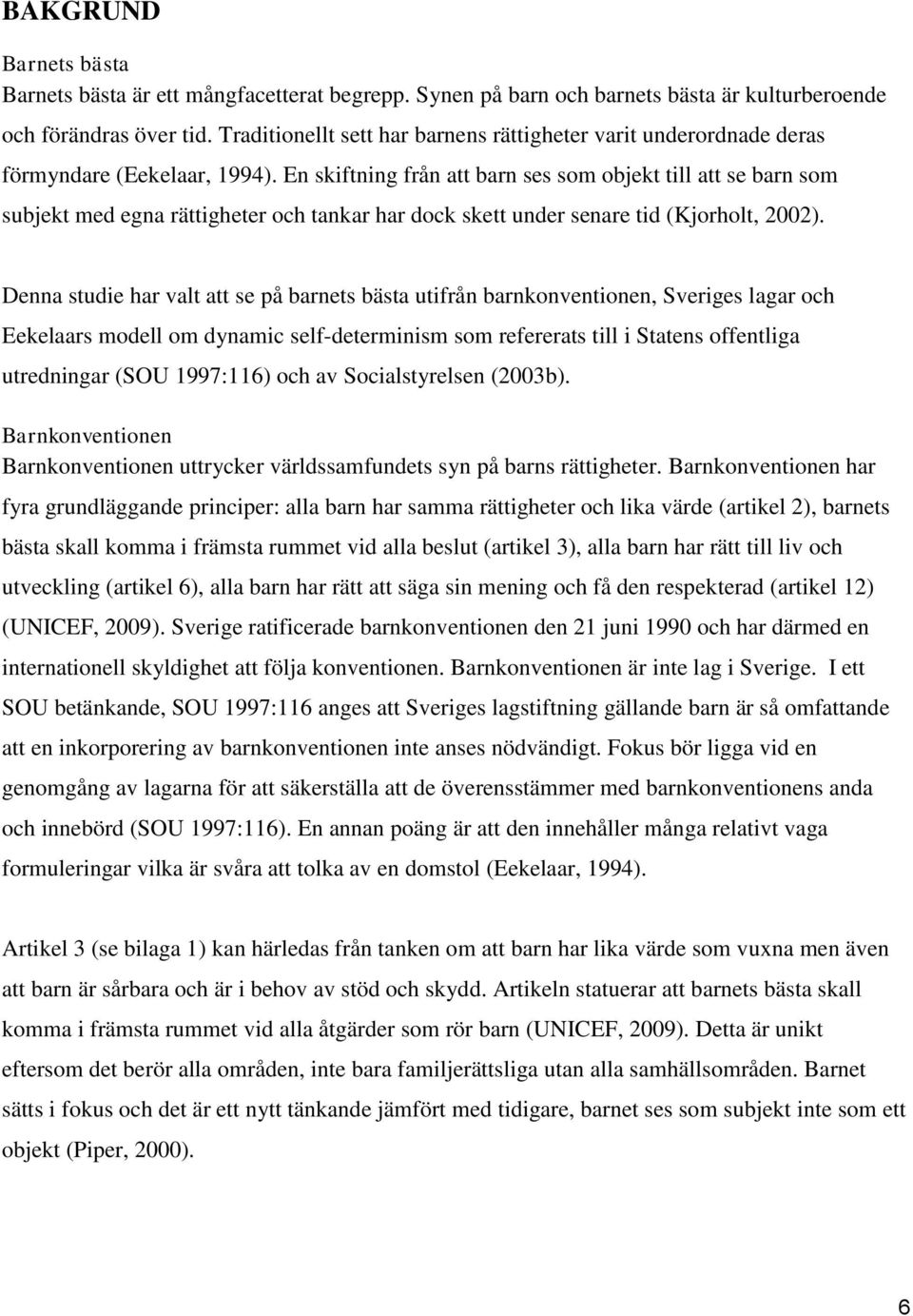 En skiftning från att barn ses som objekt till att se barn som subjekt med egna rättigheter och tankar har dock skett under senare tid (Kjorholt, 2002).