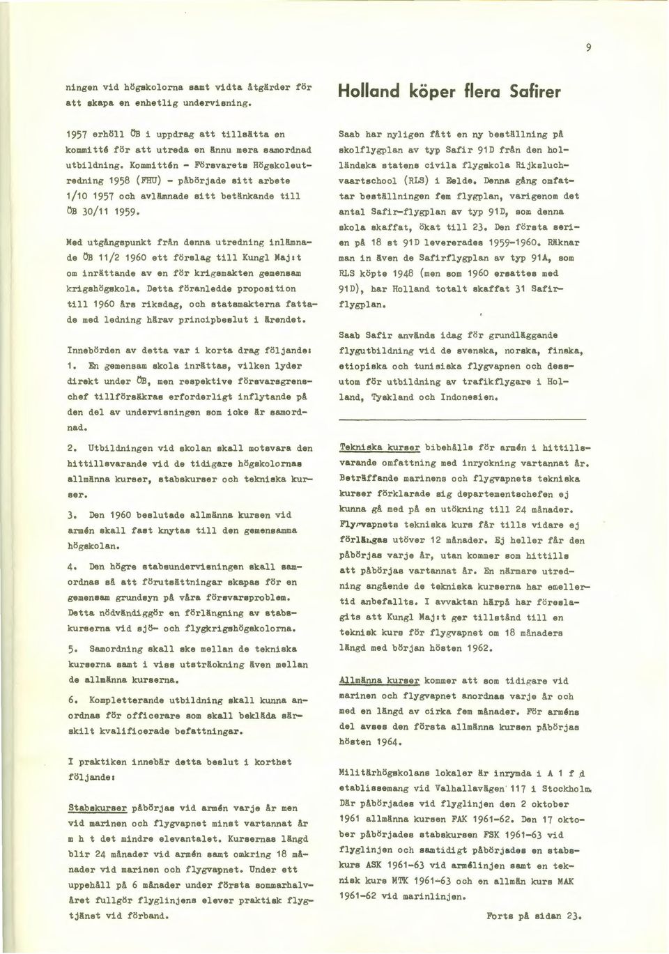 Kommitt6n - Försvarets Högskoleutredning 1958 (FHU) - päbörjade sitt arbete 1/10 1957 och avlämnade sitt betänkande till ÖB 30/11 1959.