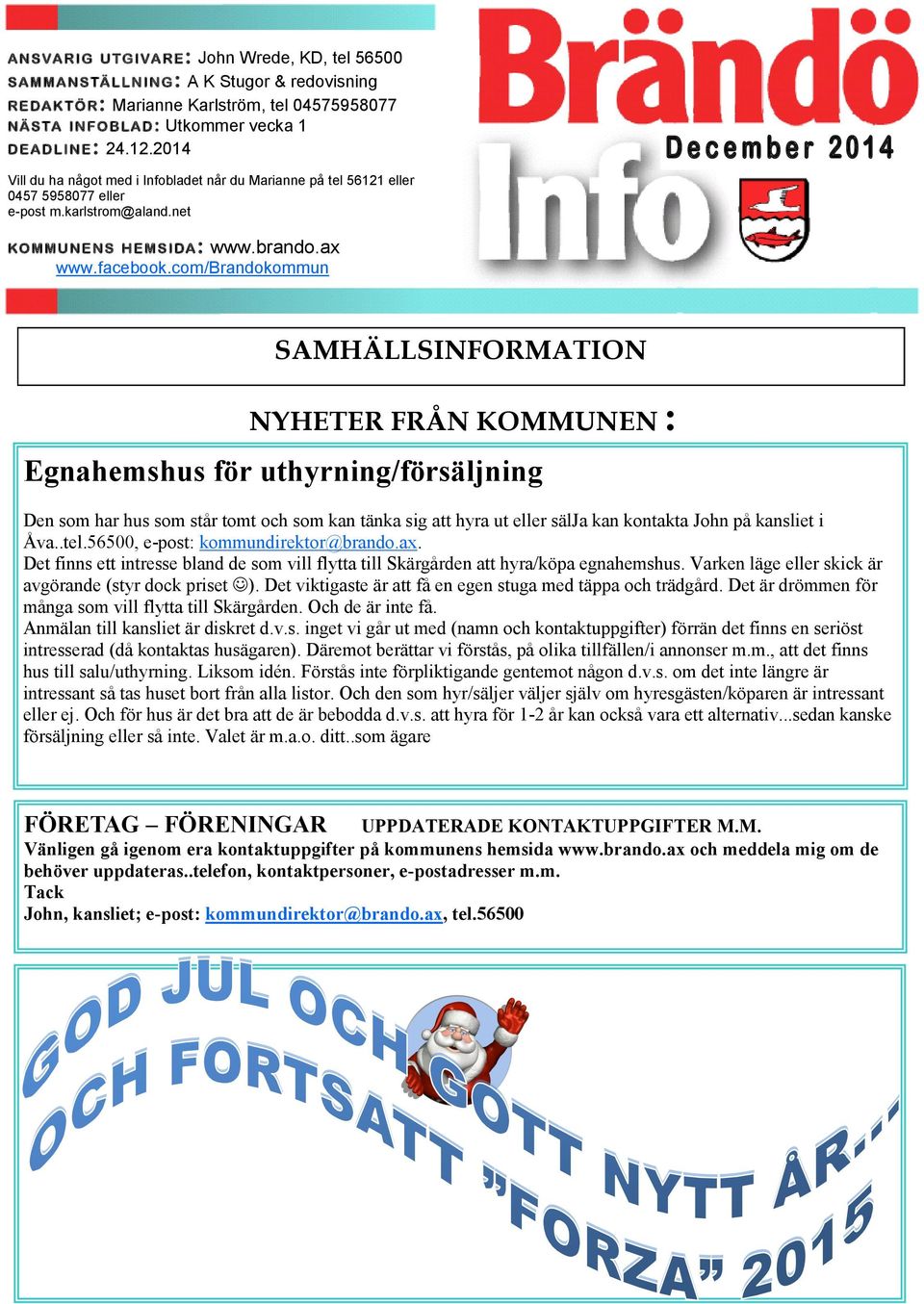 com/brandokommun SAMHÄLLSINFORMATION NYHETER FRÅN KOMMUNEN : Egnahemshus för uthyrning/försäljning Den som har hus som står tomt och som kan tänka sig att hyra ut eller sälja kan kontakta John på