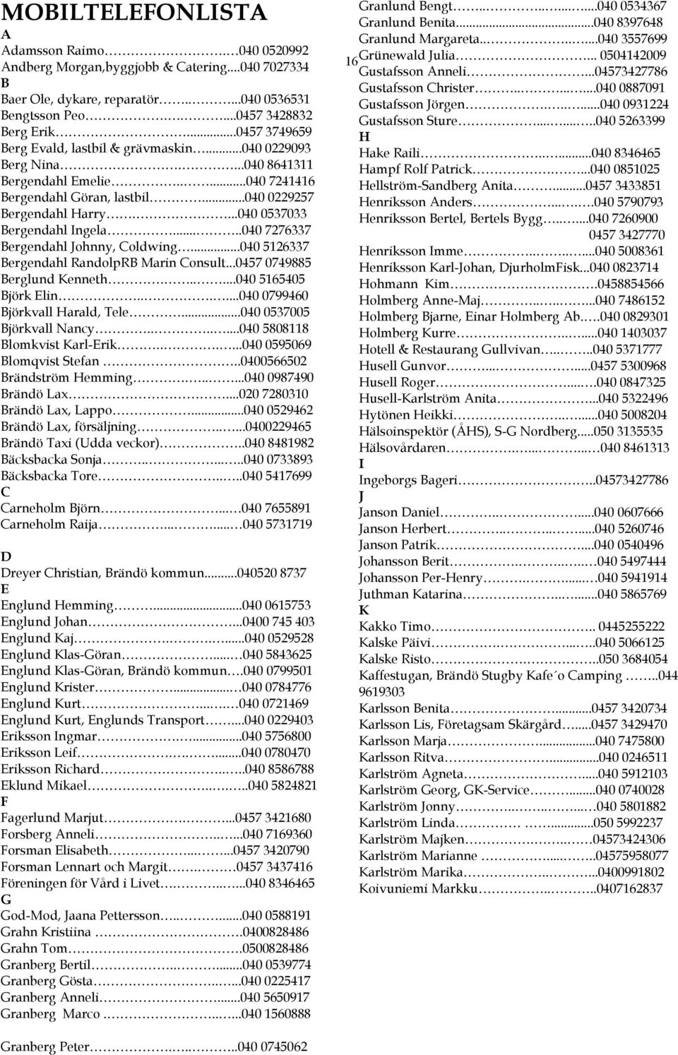 ...040 0537033 Bergendahl Ingela.....040 7276337 Bergendahl Johnny, Coldwing...040 5126337 Bergendahl RandolpRB Marin Consult...0457 0749885 Berglund Kenneth......040 5165405 Björk Elin.