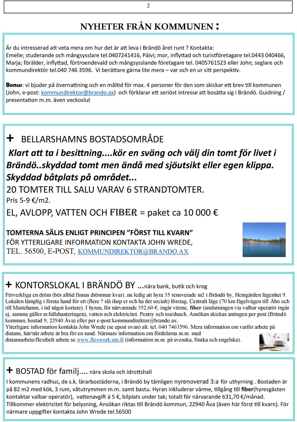 0405761523 eller John; seglare och kommundirektör tel.040 746 3596. Vi berättare gärna lite mera var och en ur sitt perspektiv. Bonus: vi bjuder på övernattning och en måltid för max.