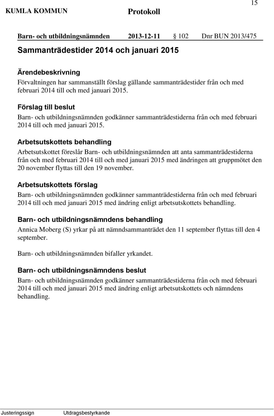 Arbetsutskottets behandling Arbetsutskottet föreslår Barn- och utbildningsnämnden att anta sammanträdestiderna från och med februari 2014 till och med januari 2015 med ändringen att gruppmötet den 20