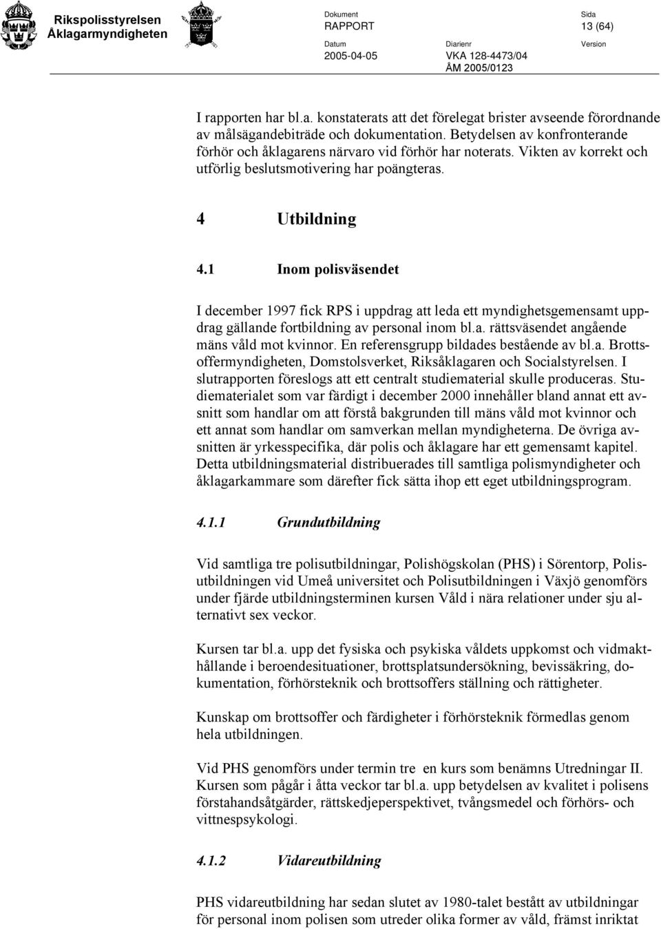 1 Inom polisväsendet I december 1997 fick RPS i uppdrag att leda ett myndighetsgemensamt uppdrag gällande fortbildning av personal inom bl.a. rättsväsendet angående mäns våld mot kvinnor.