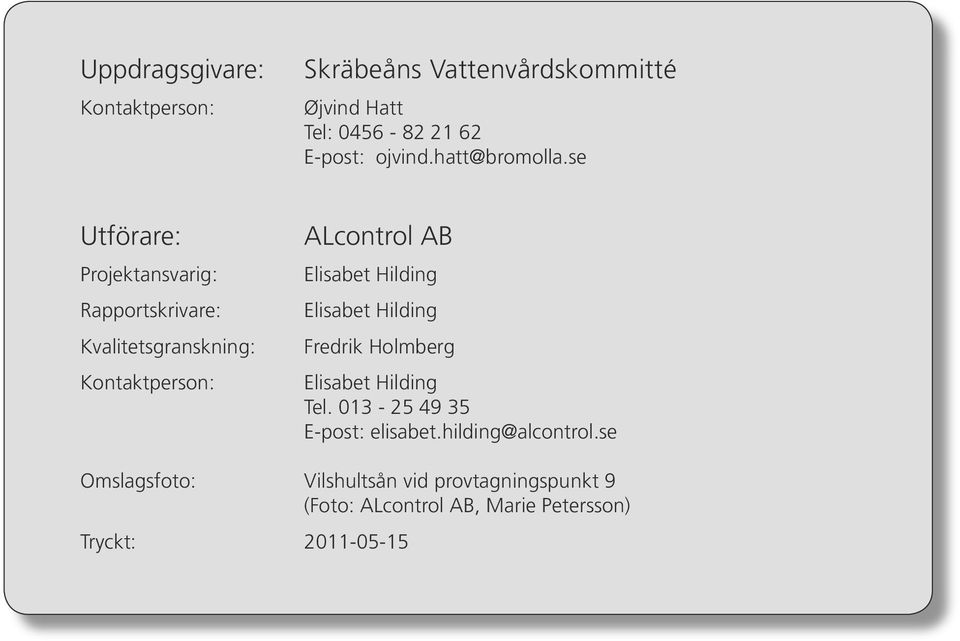 se Utförare: Projektansvarig: Rapportskrivare: Kvalitetsgranskning: Kontaktperson: ALcontrol AB Elisabet