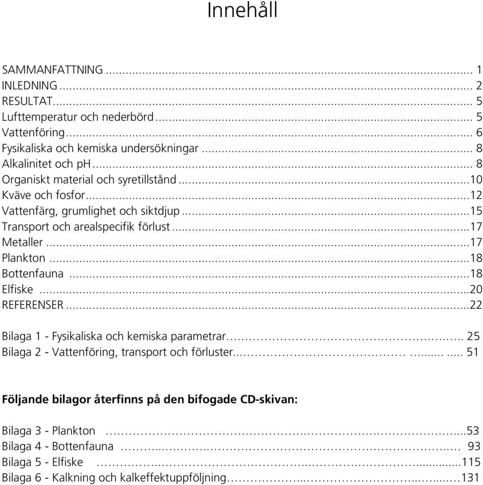 ..18 Bottenfauna...18 Elfiske...20 REFERENSER...22 Bilaga 1 - Fysikaliska och kemiska parametrar..... 25 Bilaga 2 - Vattenföring, transport och förluster.